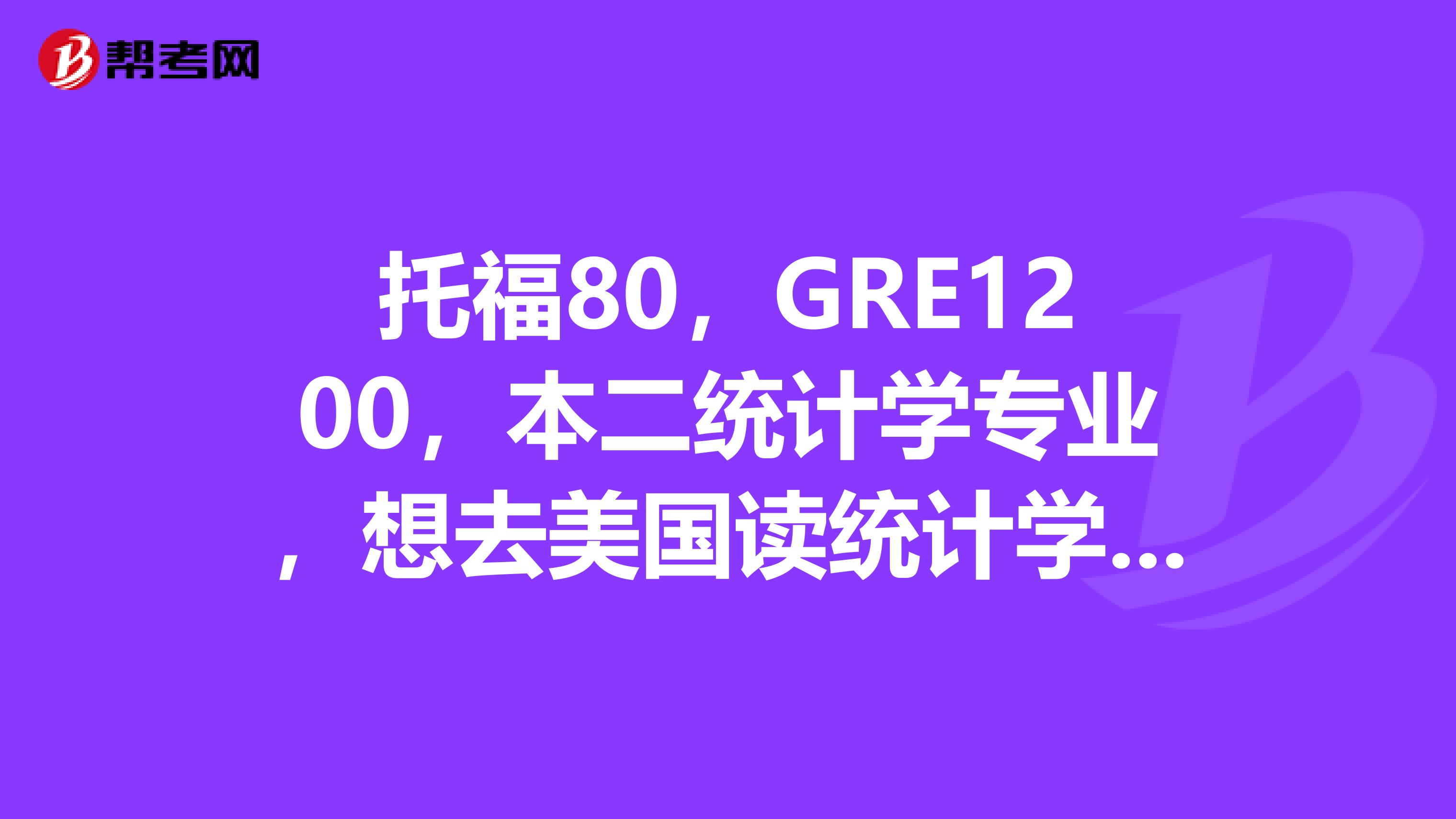 托福80，GRE1200，本二統計學專業，想去美國讀統計學研究生，gpa3.2,無paper。