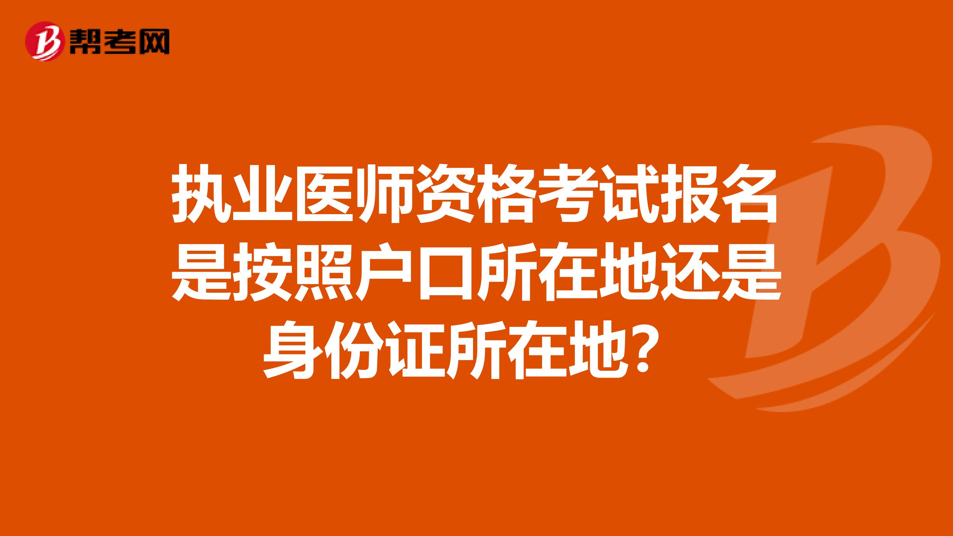 执业医师资格考试报名是按照户口所在地还是身份证所在地?