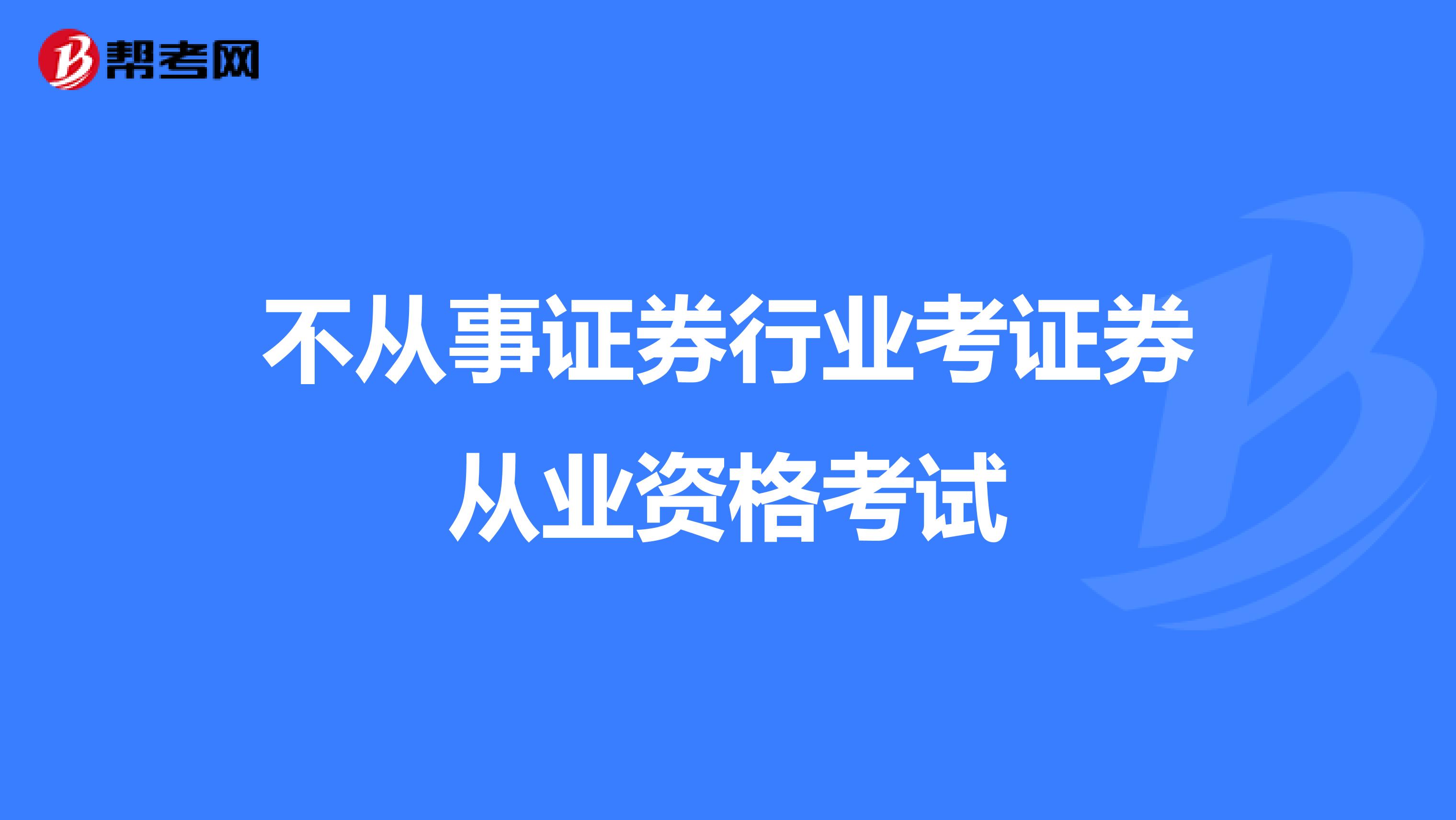 不从事证券行业考证券从业资格考试