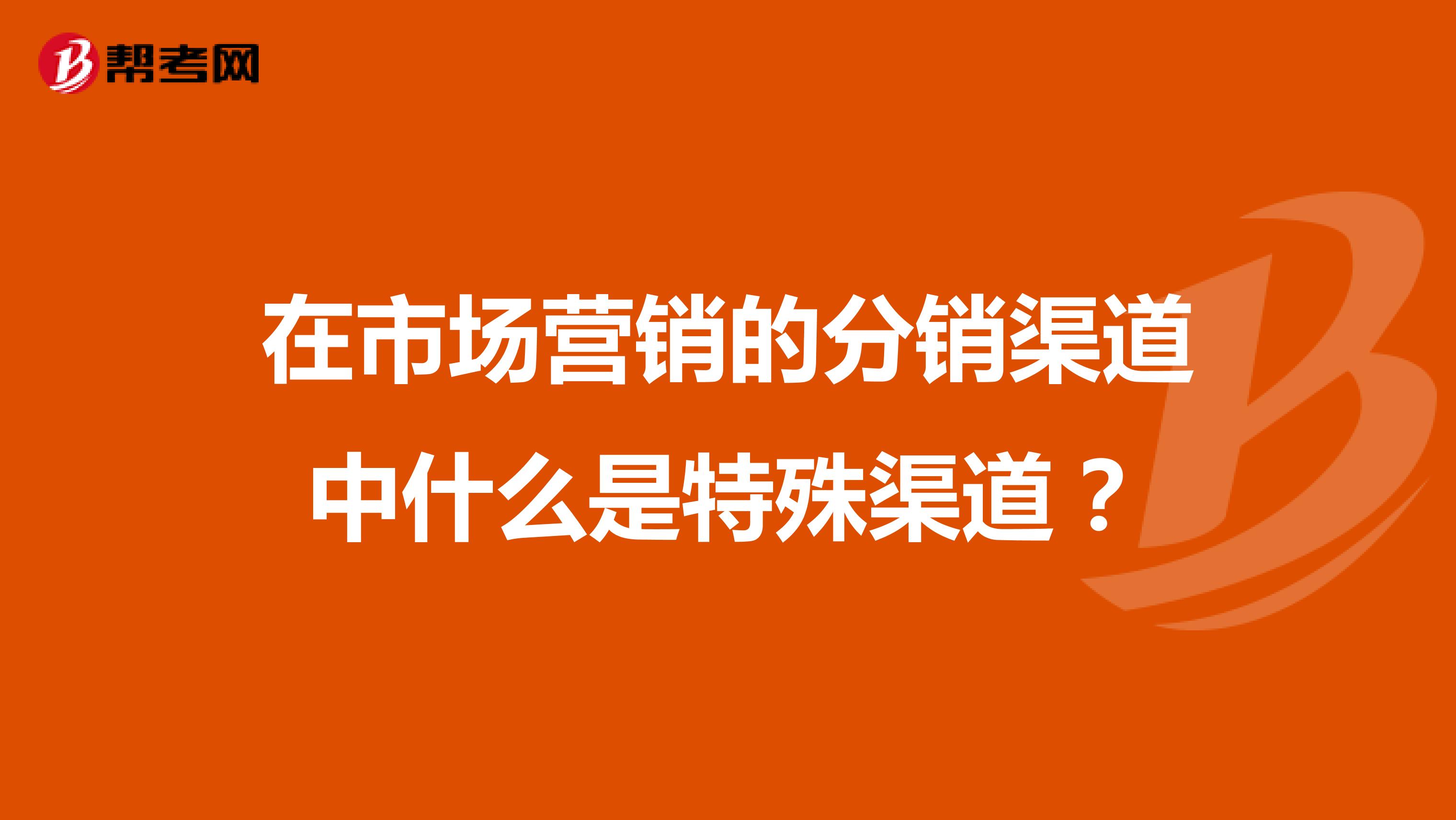 在市场营销的分销渠道中什么是特殊渠道？