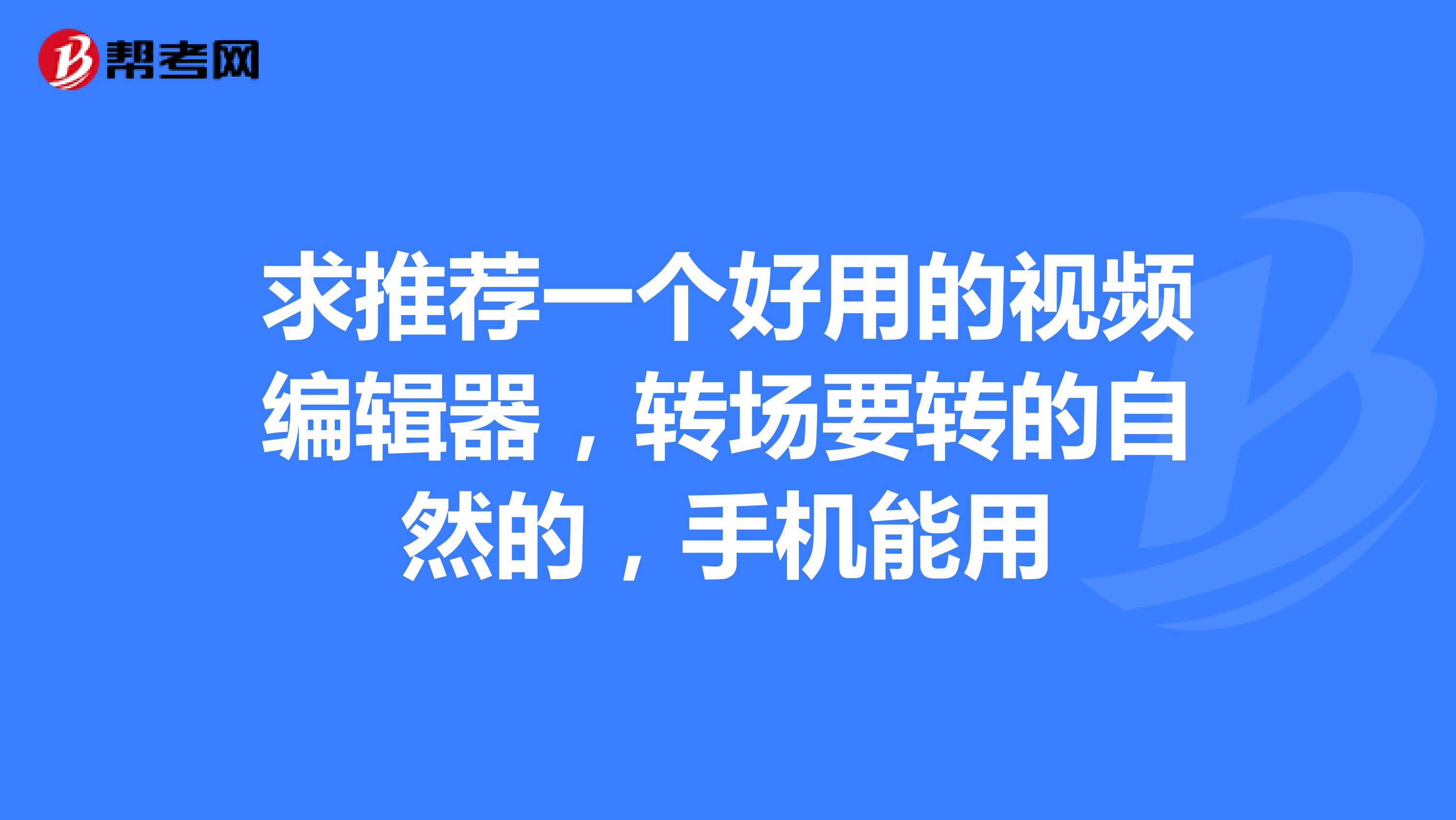 求推薦一個好用的視頻編輯器,轉場要轉的自然的,手機能用