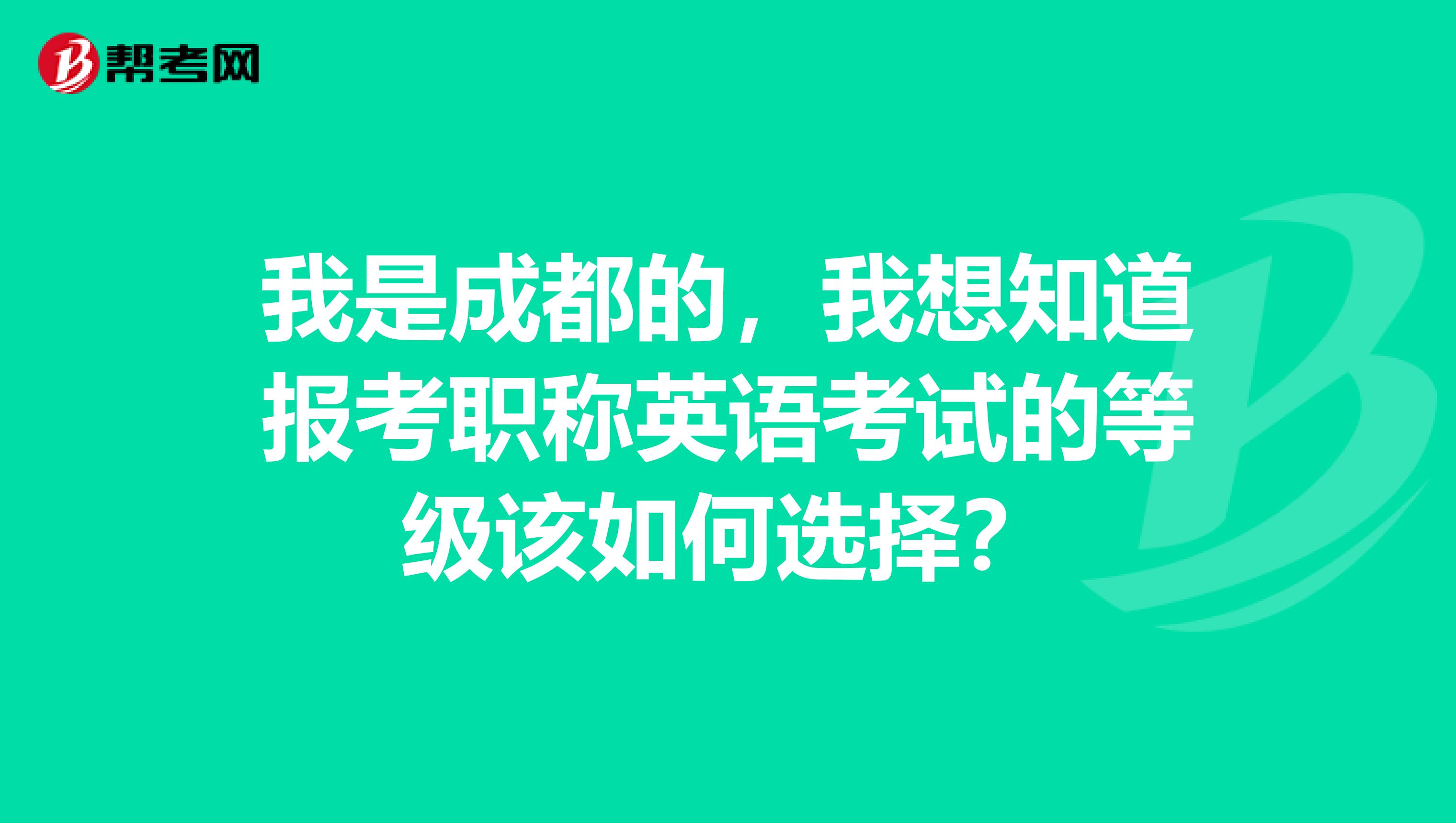 我是成都的，我想知道报考职称英语考试的等级该如何选择？
