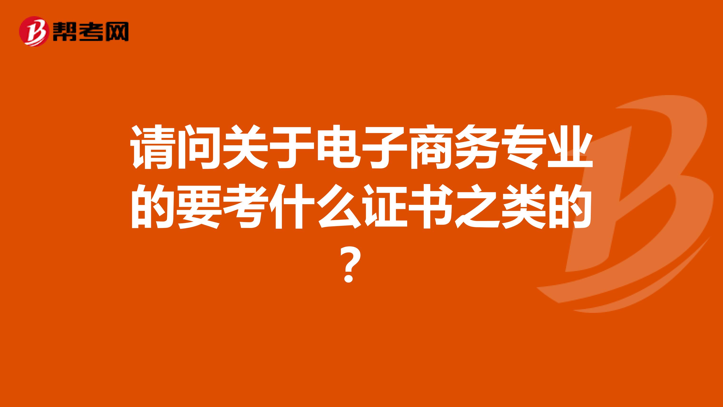 请问关于电子商务专业的要考什么证书之类的?