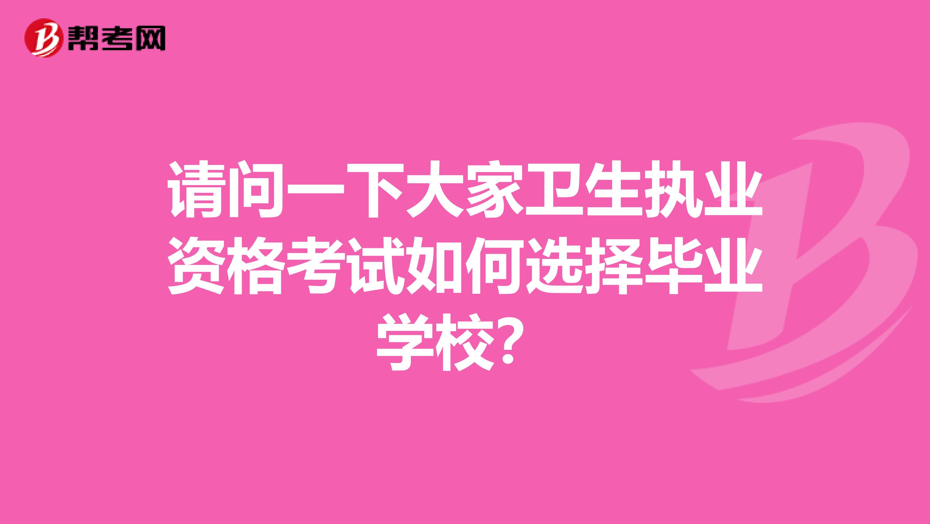 请问一下大家卫生执业资格考试如何选择毕业学校？