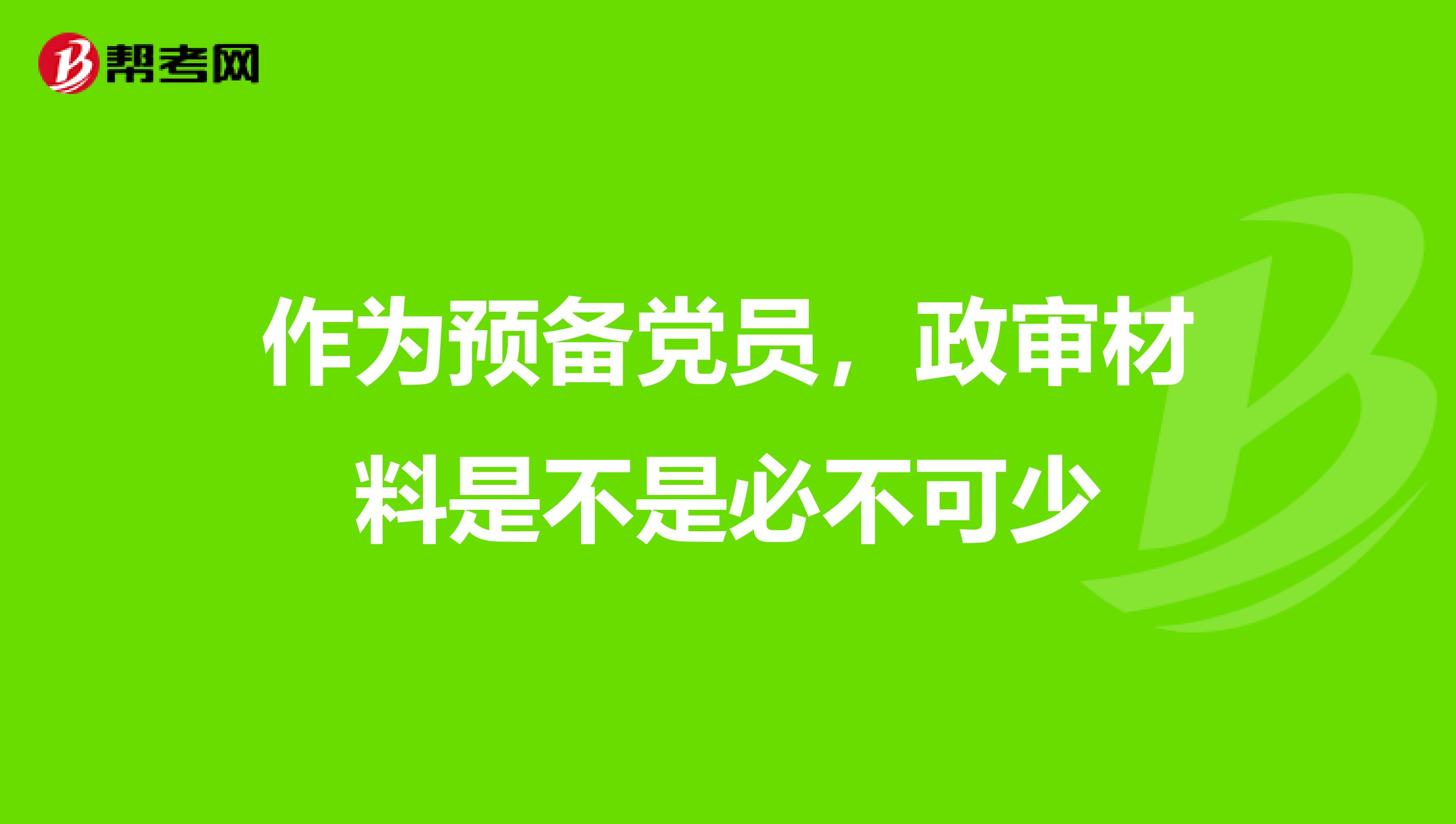 作为预备党员,政审材料是不是必不可少