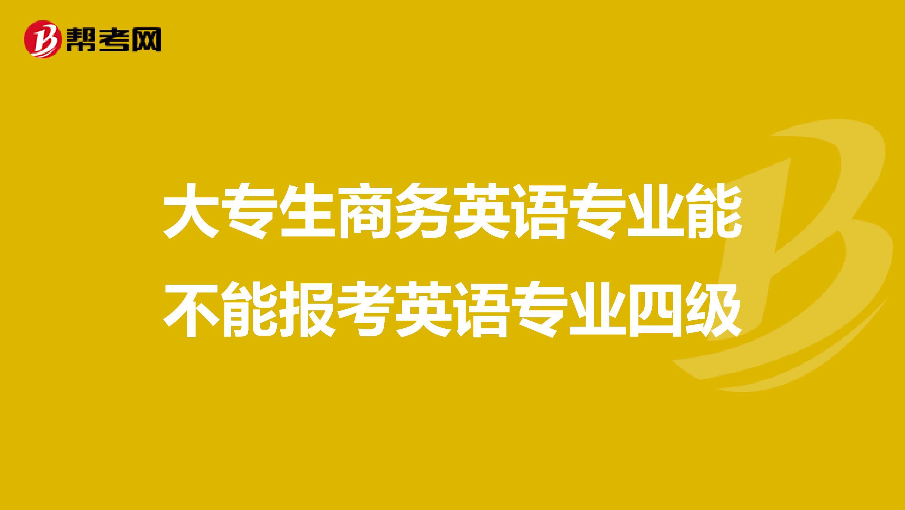大专生商务英语专业能不能报考英语专业四级