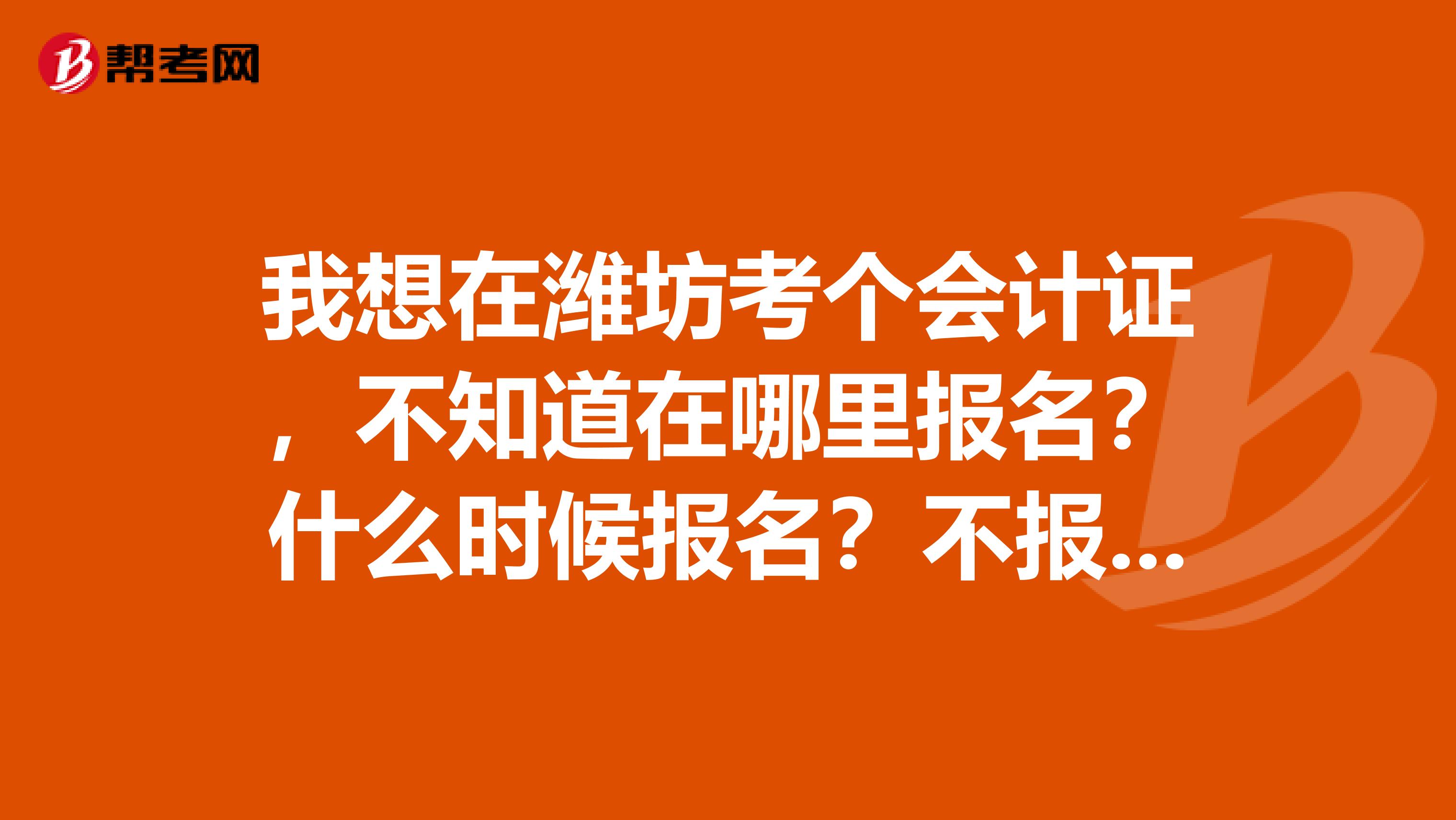 我想在潍坊考个会计证，不知道在哪里报名？什么时候报名？不报辅导班可以吗？