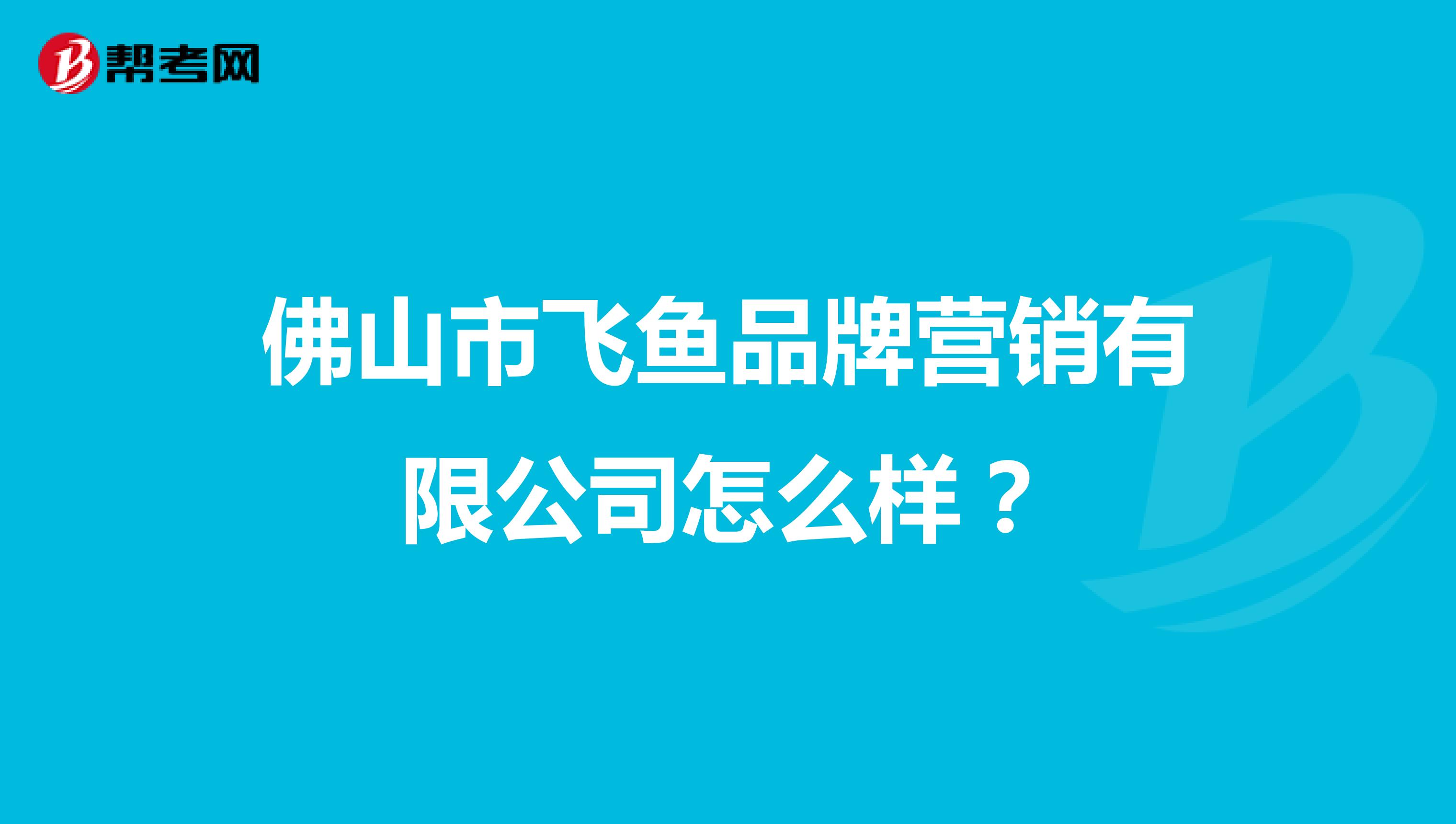 佛山市飞鱼品牌营销有限公司怎么样？