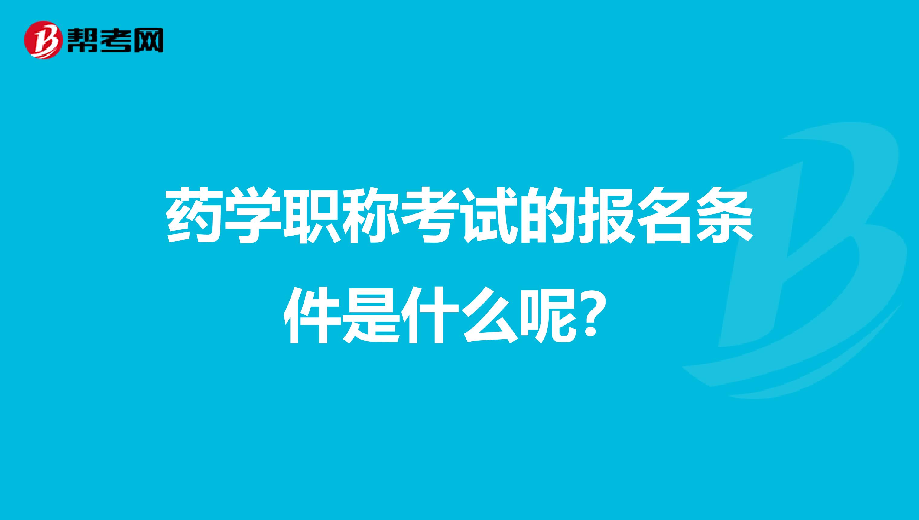 药学职称考试的报名条件是什么呢？