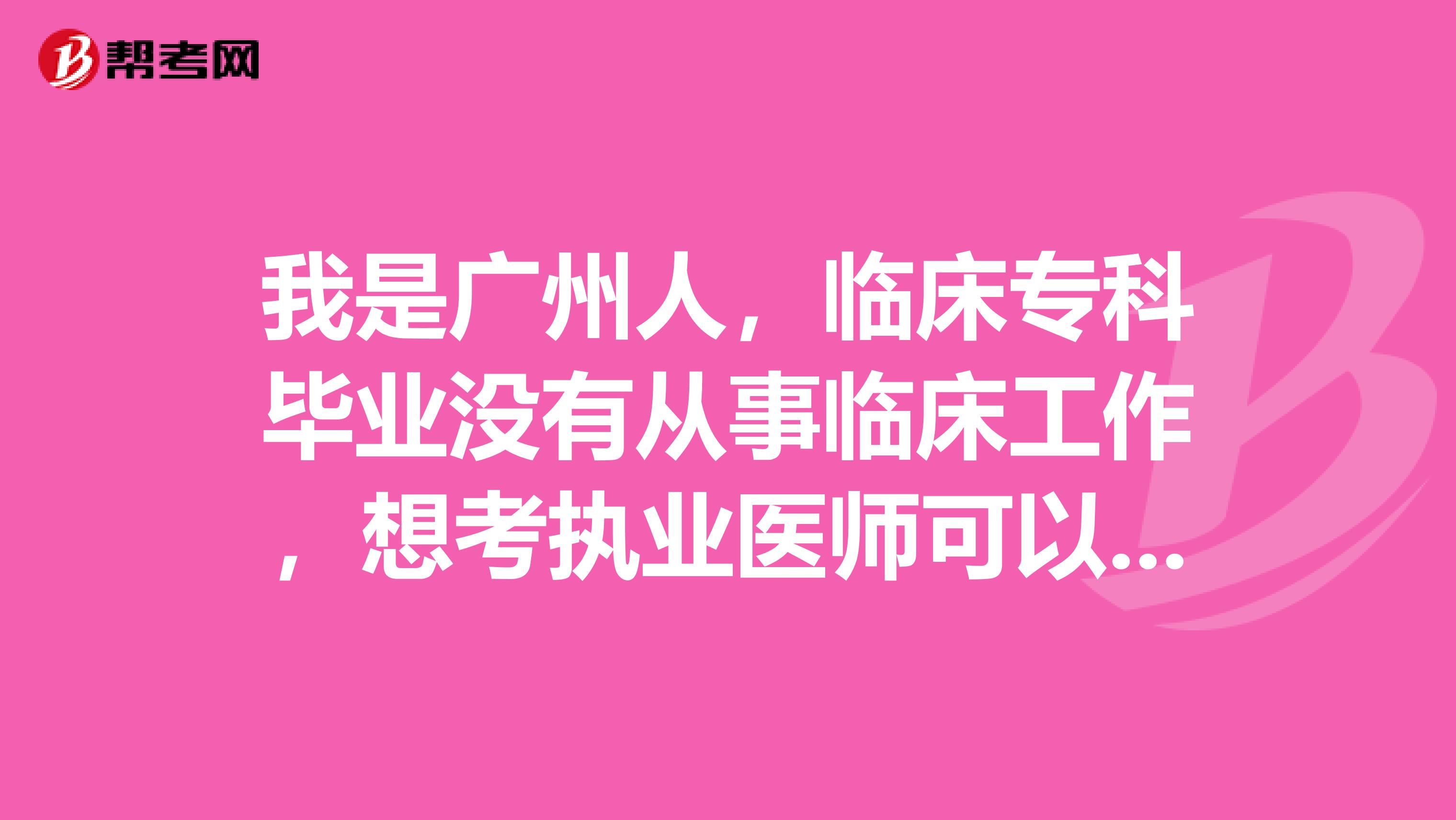 我是广州人,临床专科毕业没有从事临床工作,想考执业医师可以吗?