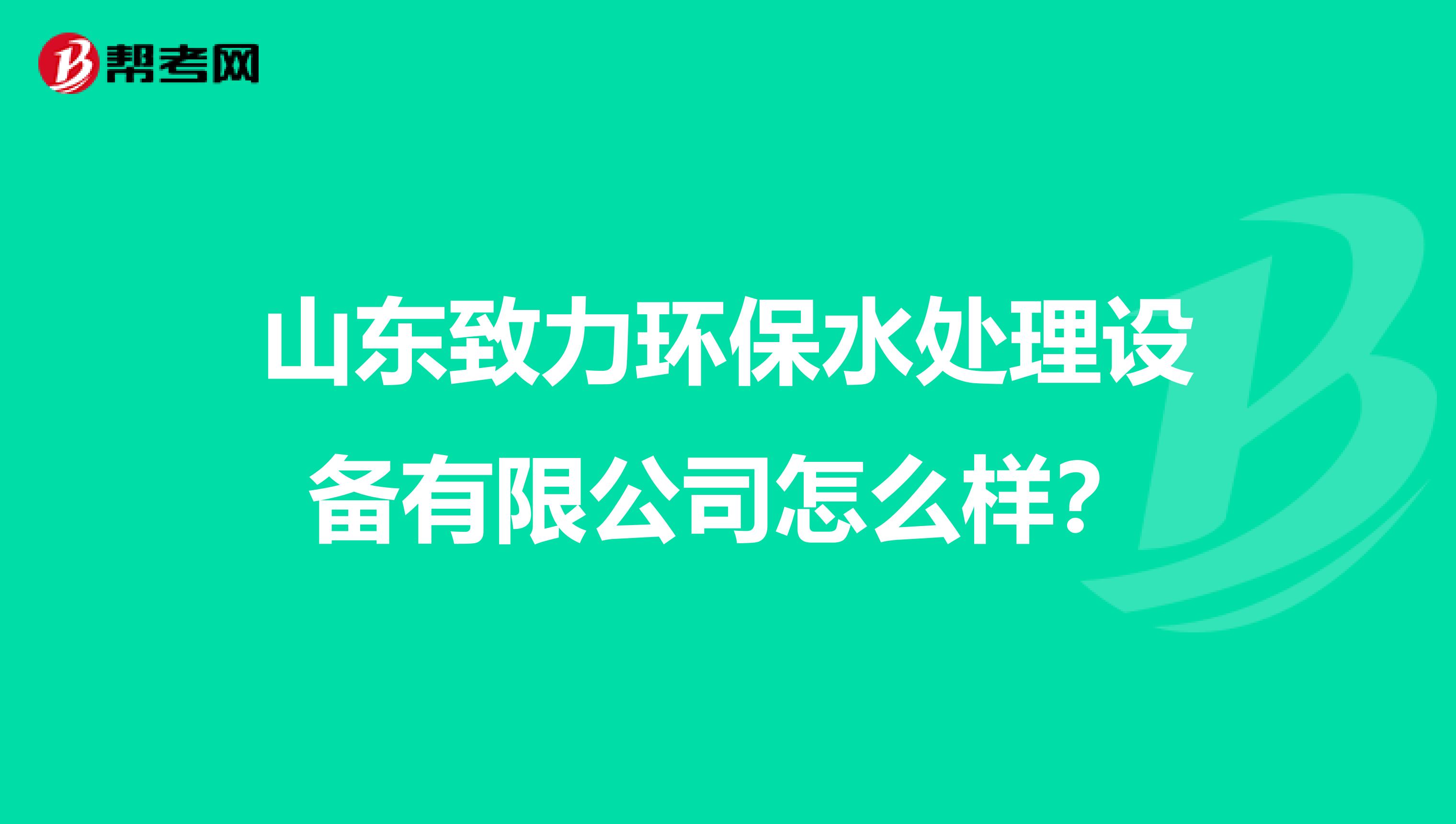 山东致力环保水处理设备有限公司怎么样？