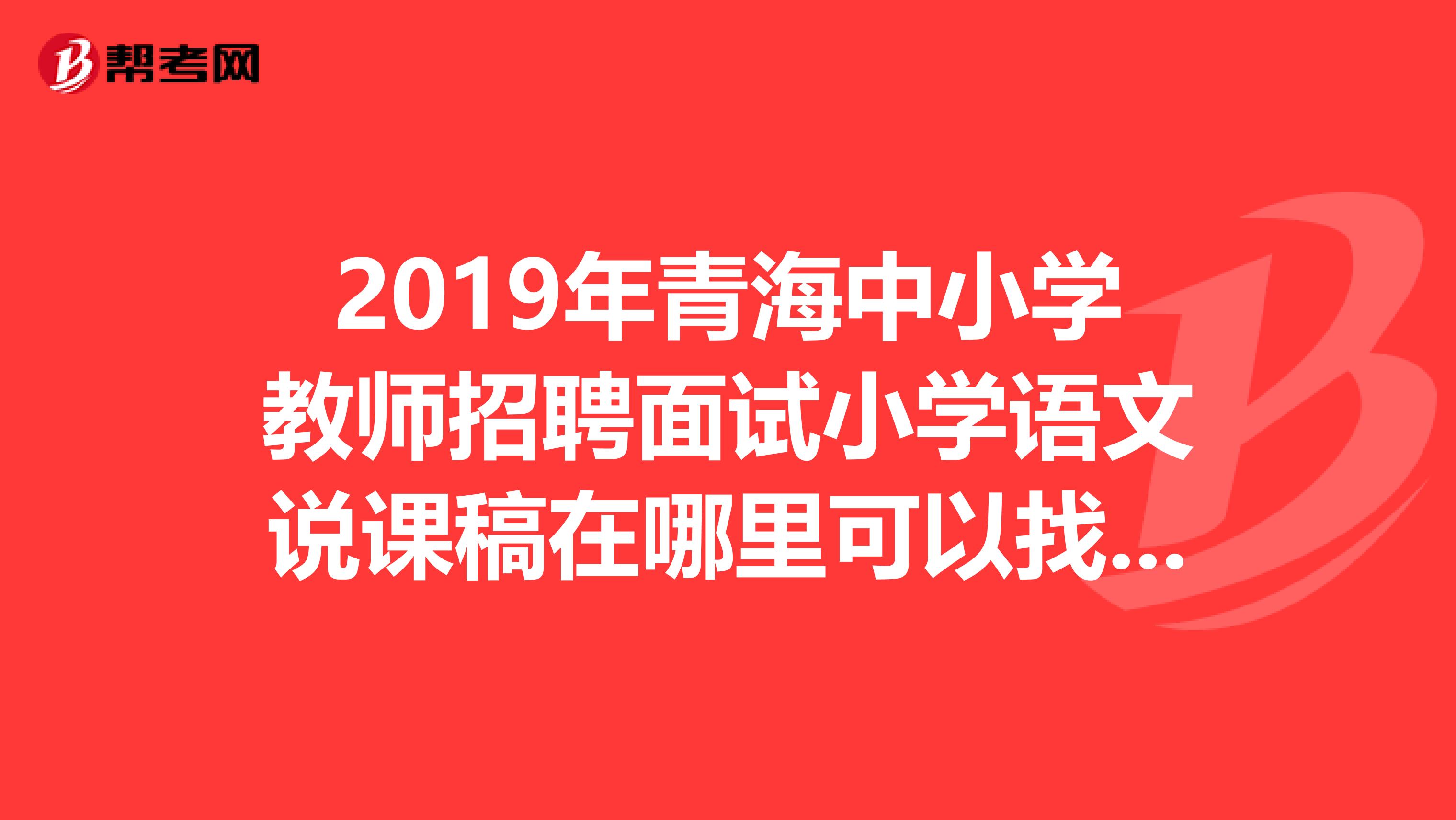 2019年青海中小学教师招聘面试小学语文说课稿在哪里可以找到?