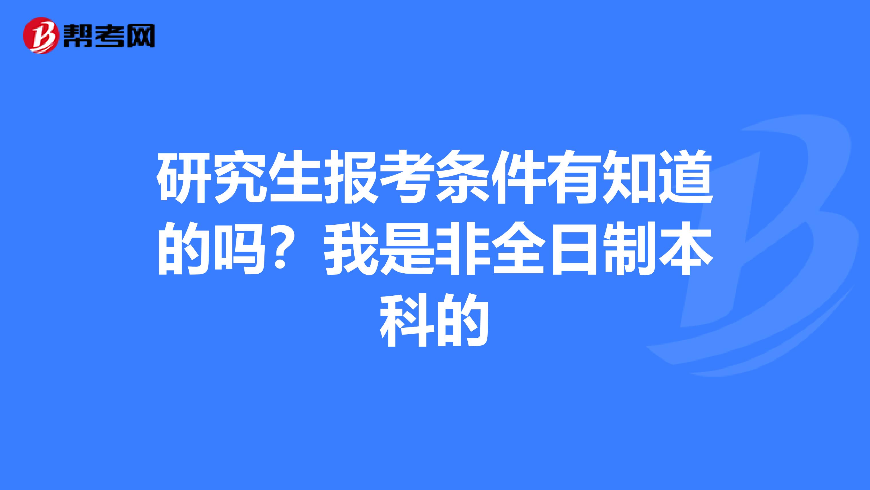 研究生报考条件有知道的吗？我是非全日制本科的