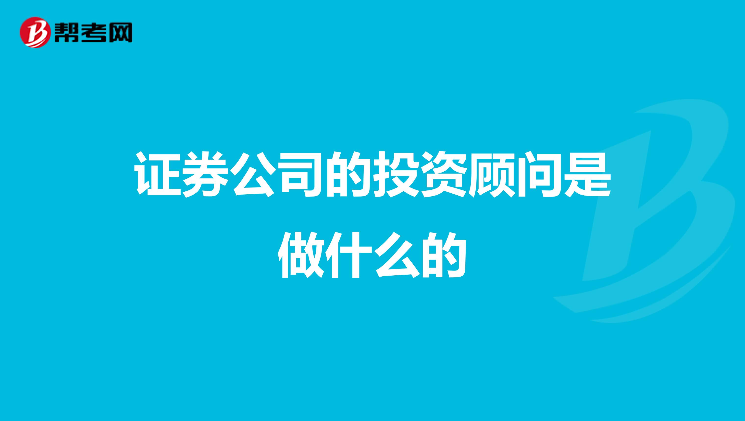 证券公司的投资顾问是做什么的