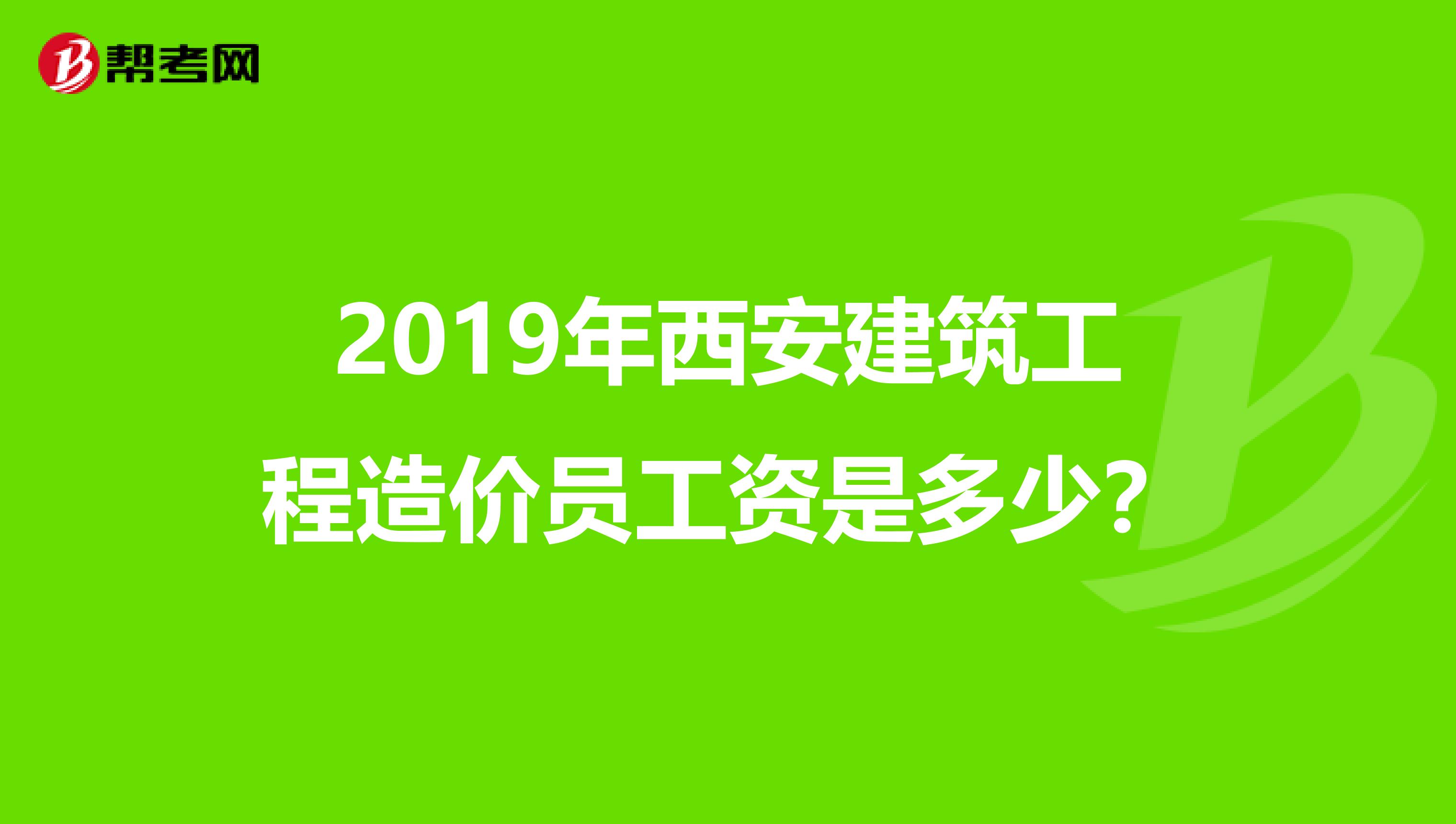 2019年西安建筑工程造价员工资是多少?