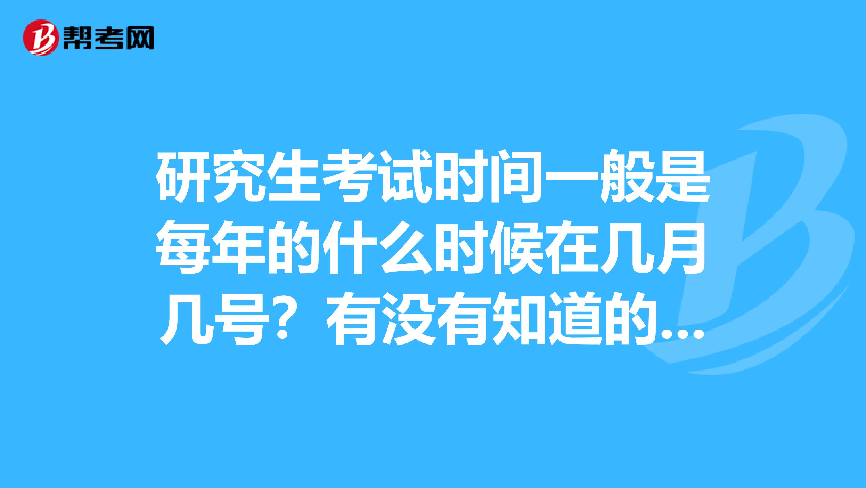 研究生考试时间一般是每年的什么时候在几月几号？有没有知道的说说