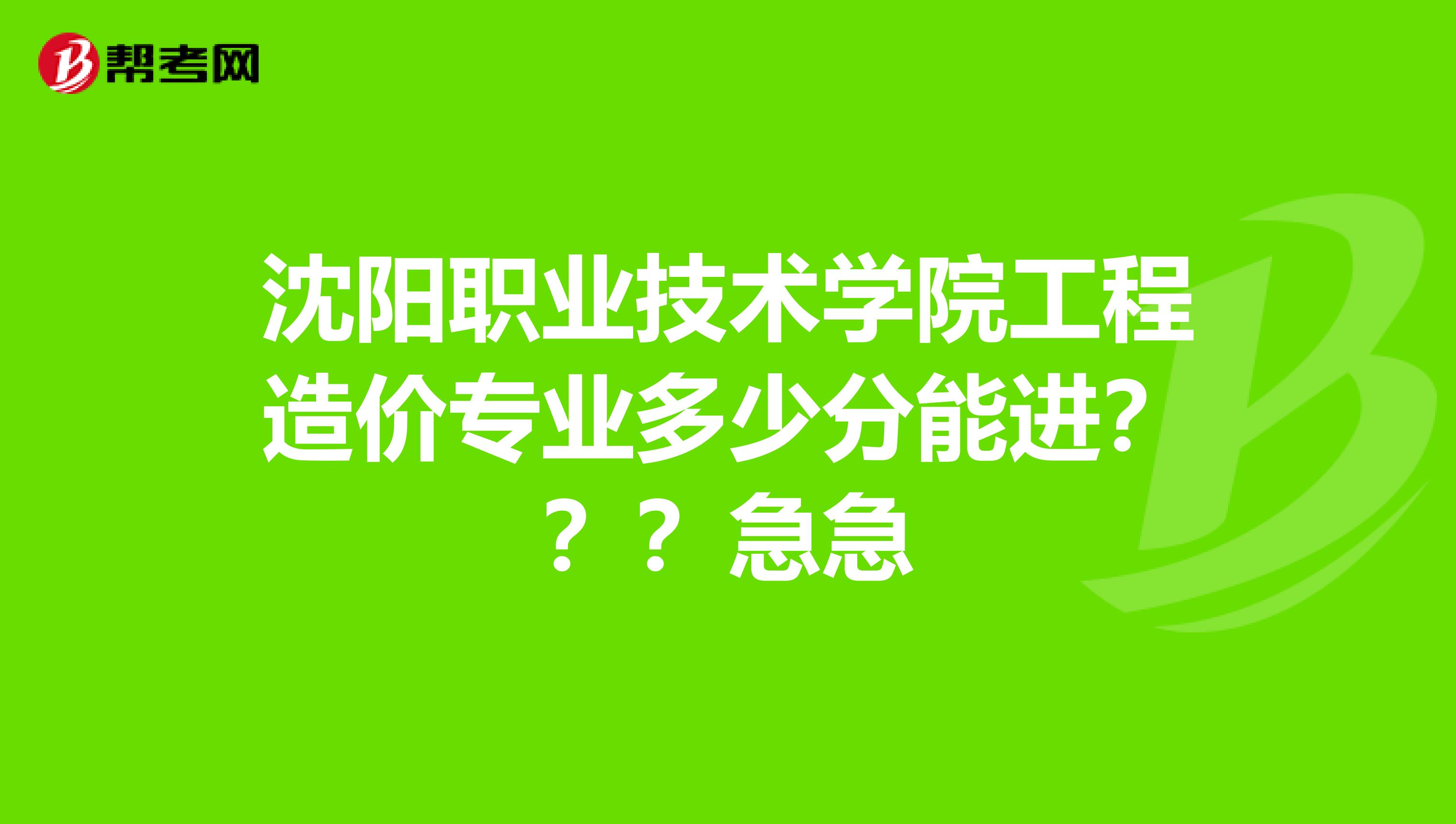 沈阳职业技术学院工程造价专业多少分能进？？？急急