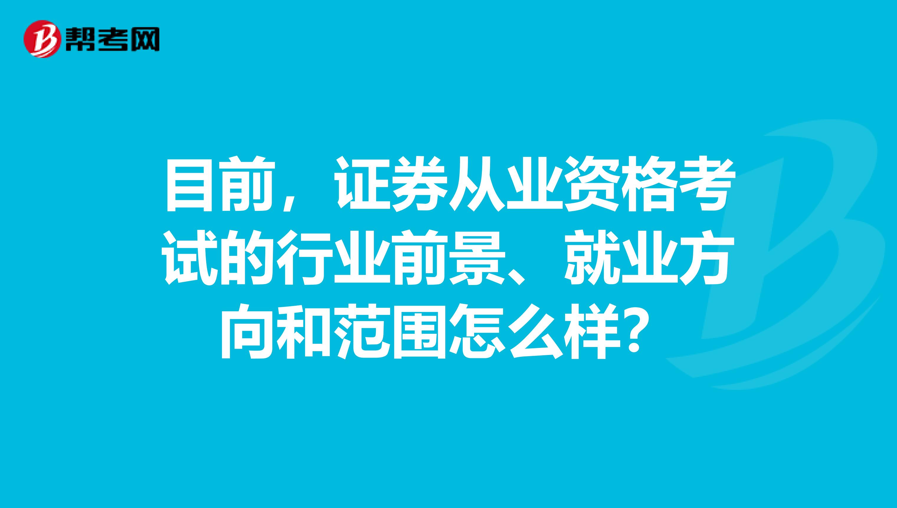 目前，證券從業(yè)資格考試的行業(yè)前景、就業(yè)方向和范圍怎么樣？
