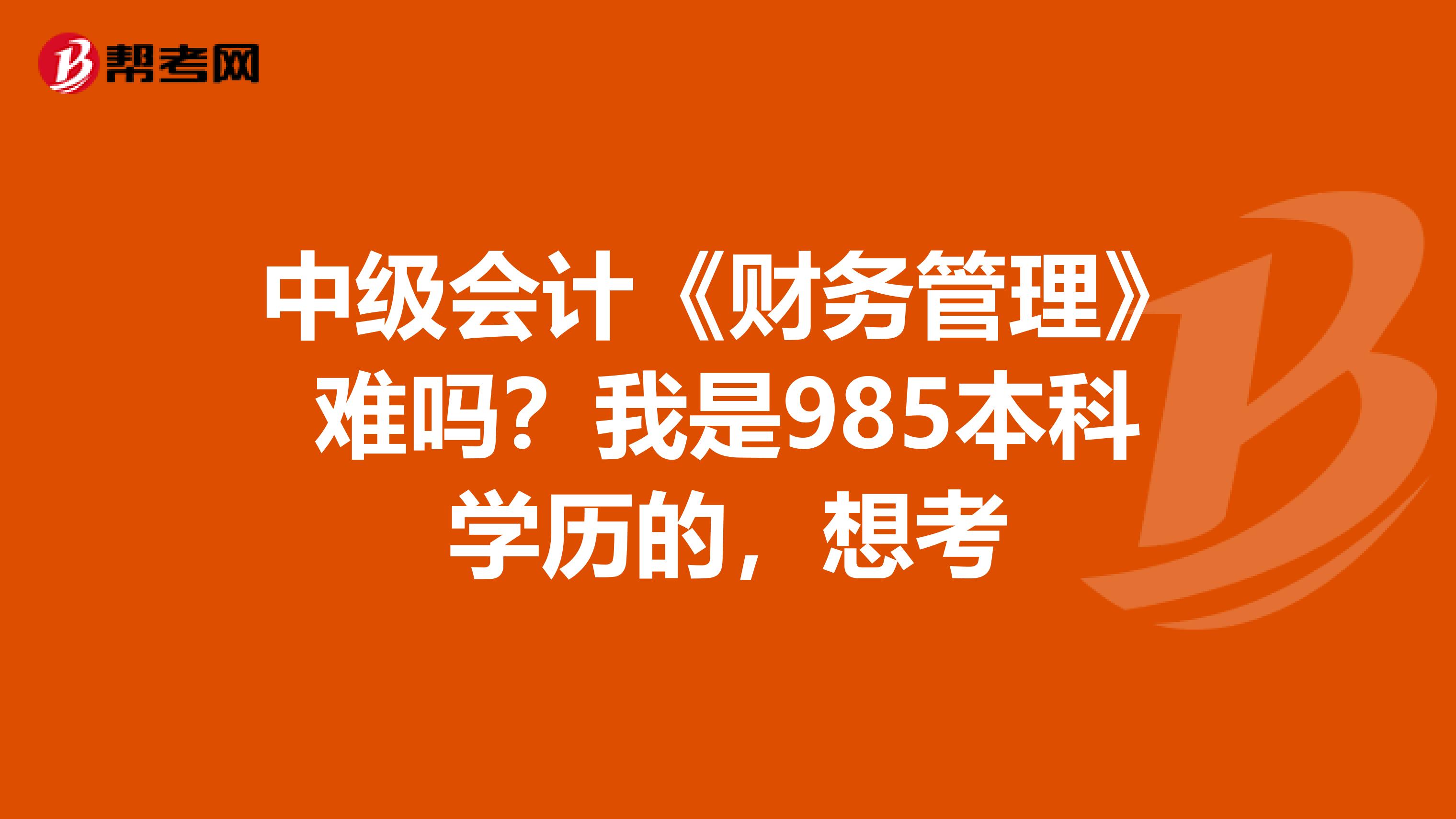 中级会计《财务管理》难吗？我是985本科学历的，想考