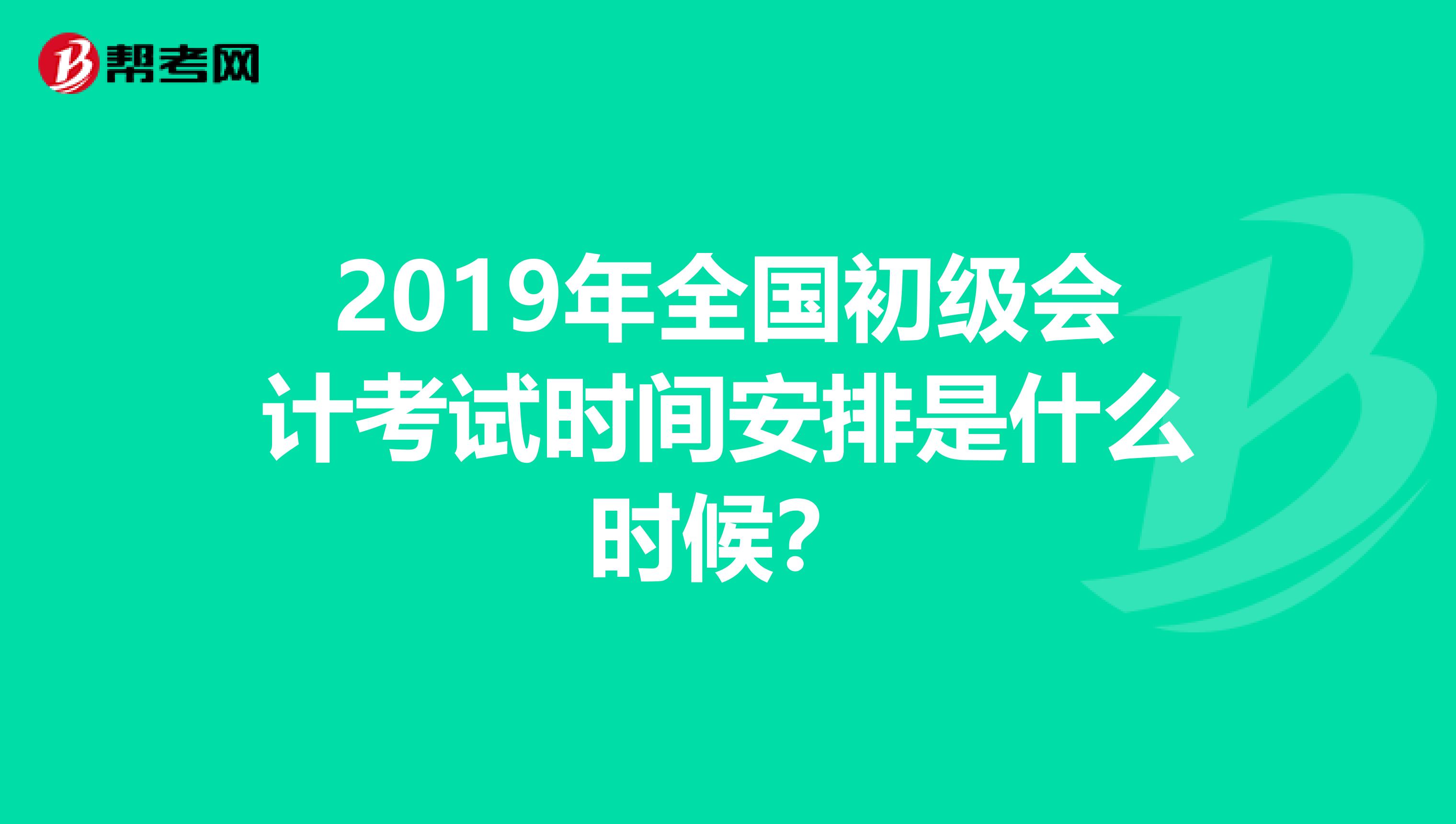 2019年全国初级会计考试时间安排是什么时候?