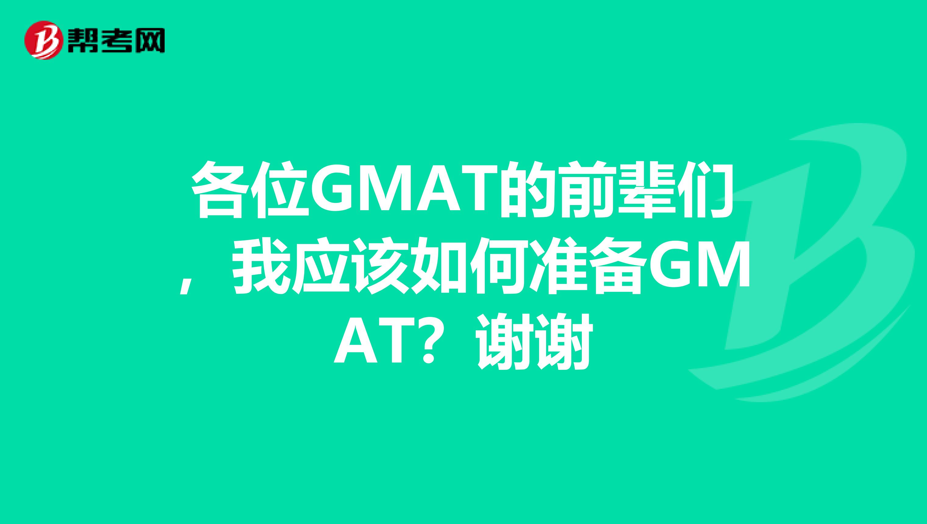 各位GMAT的前辈们，我应该如何准备GMAT？谢谢