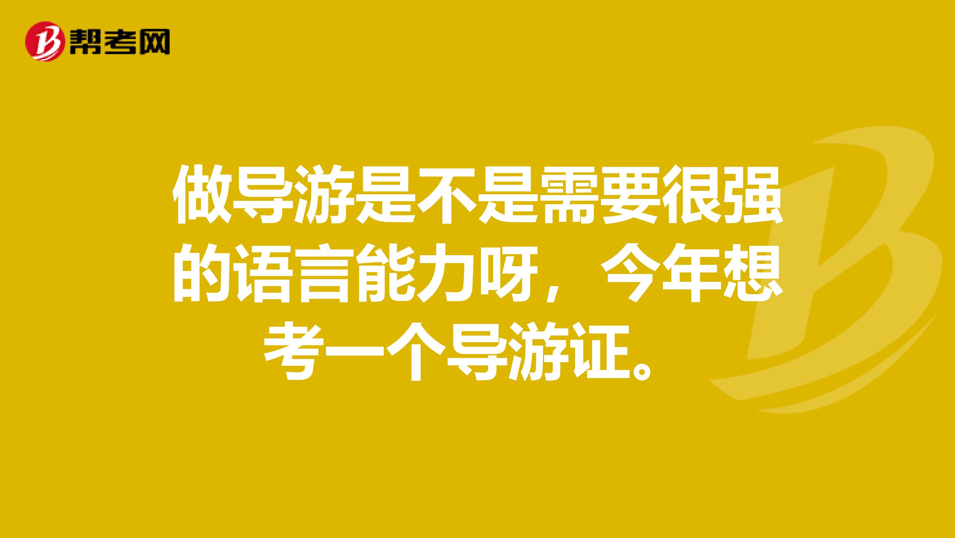 做导游是不是需要很强的语言能力呀,今年想考一个导游证。