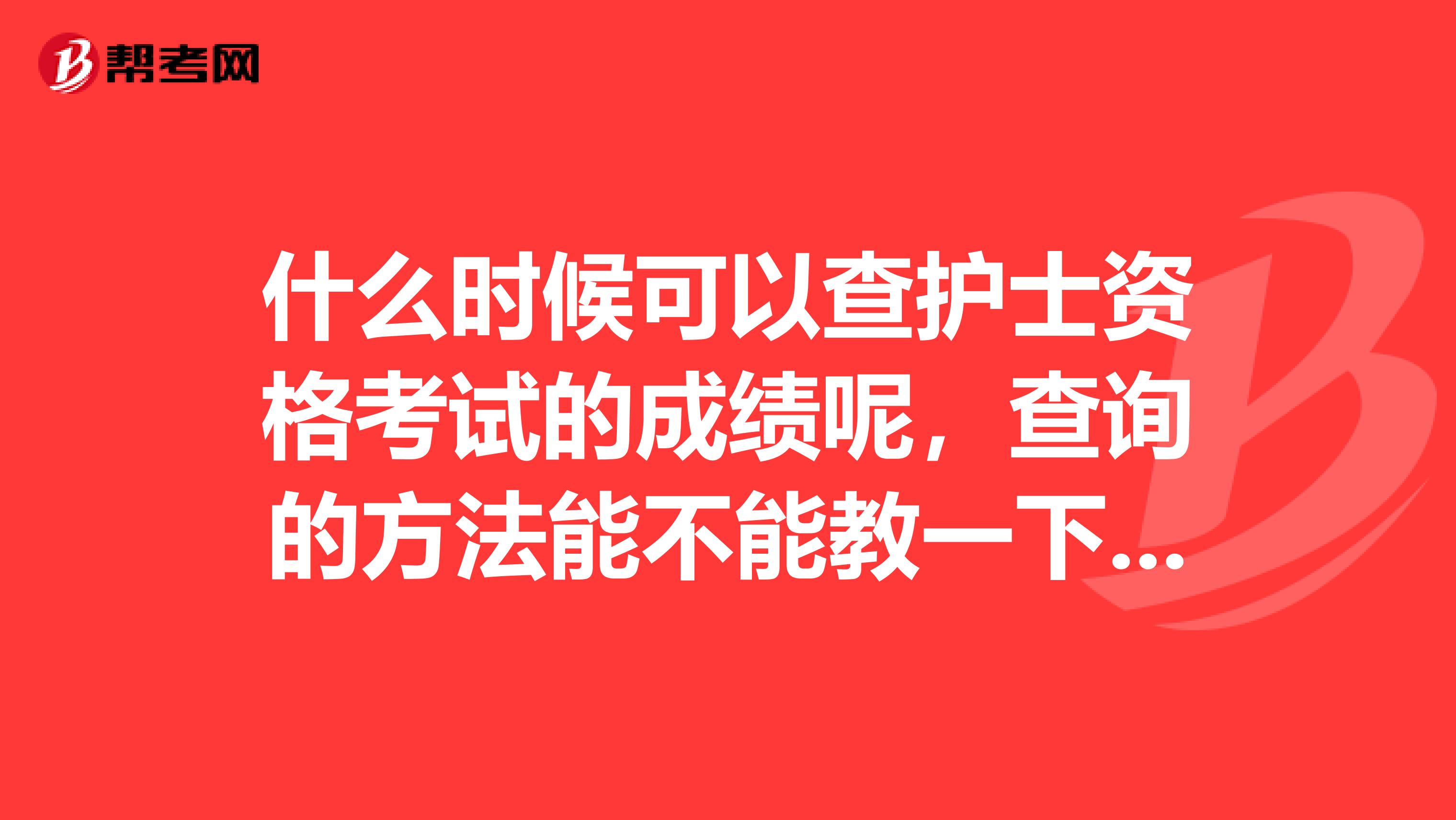 什么时候可以查护士资格考试的成绩呢,查询的方法能不能教一下我呢