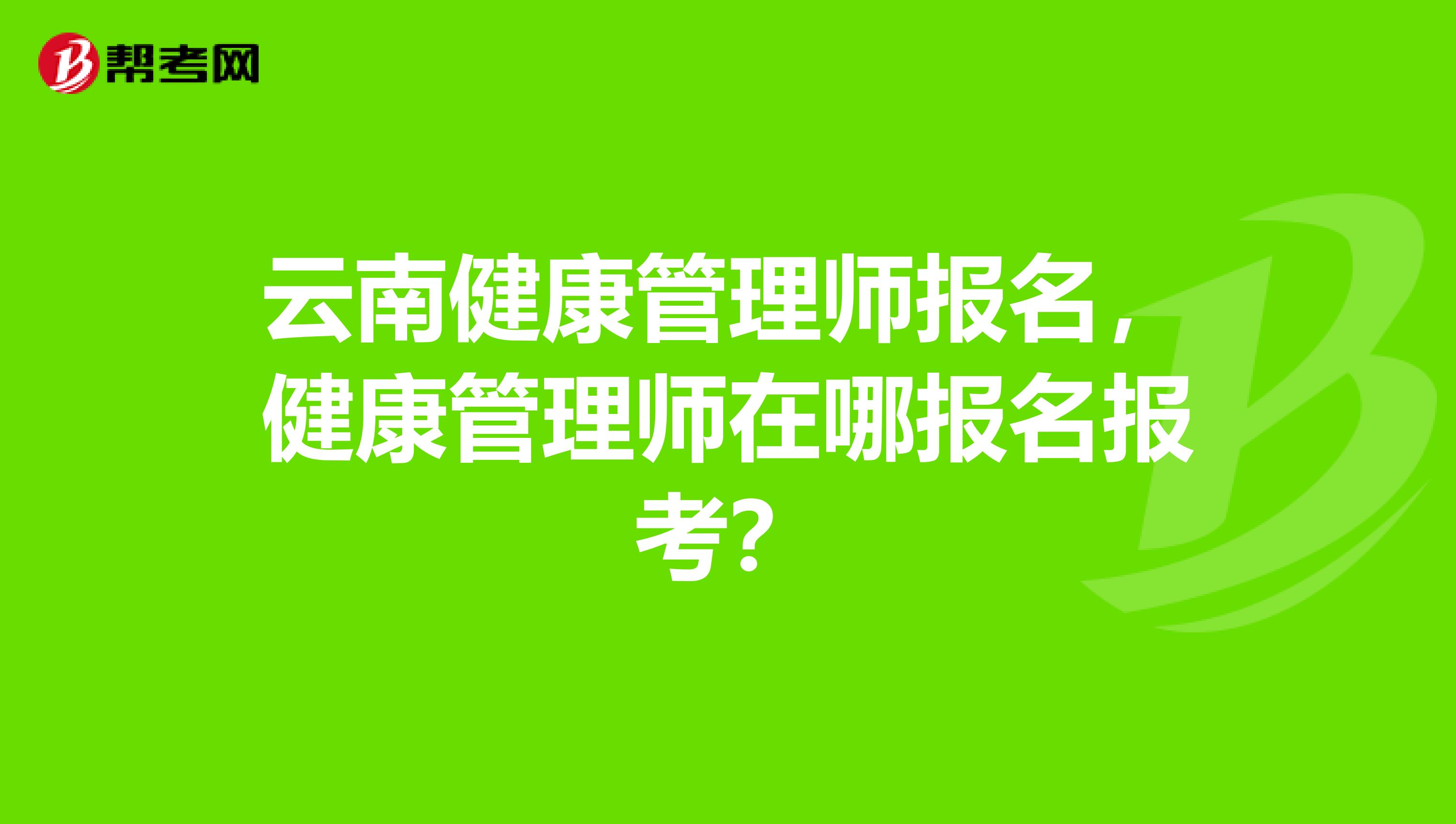 云南健康管理師報名，健康管理師在哪報名報考？