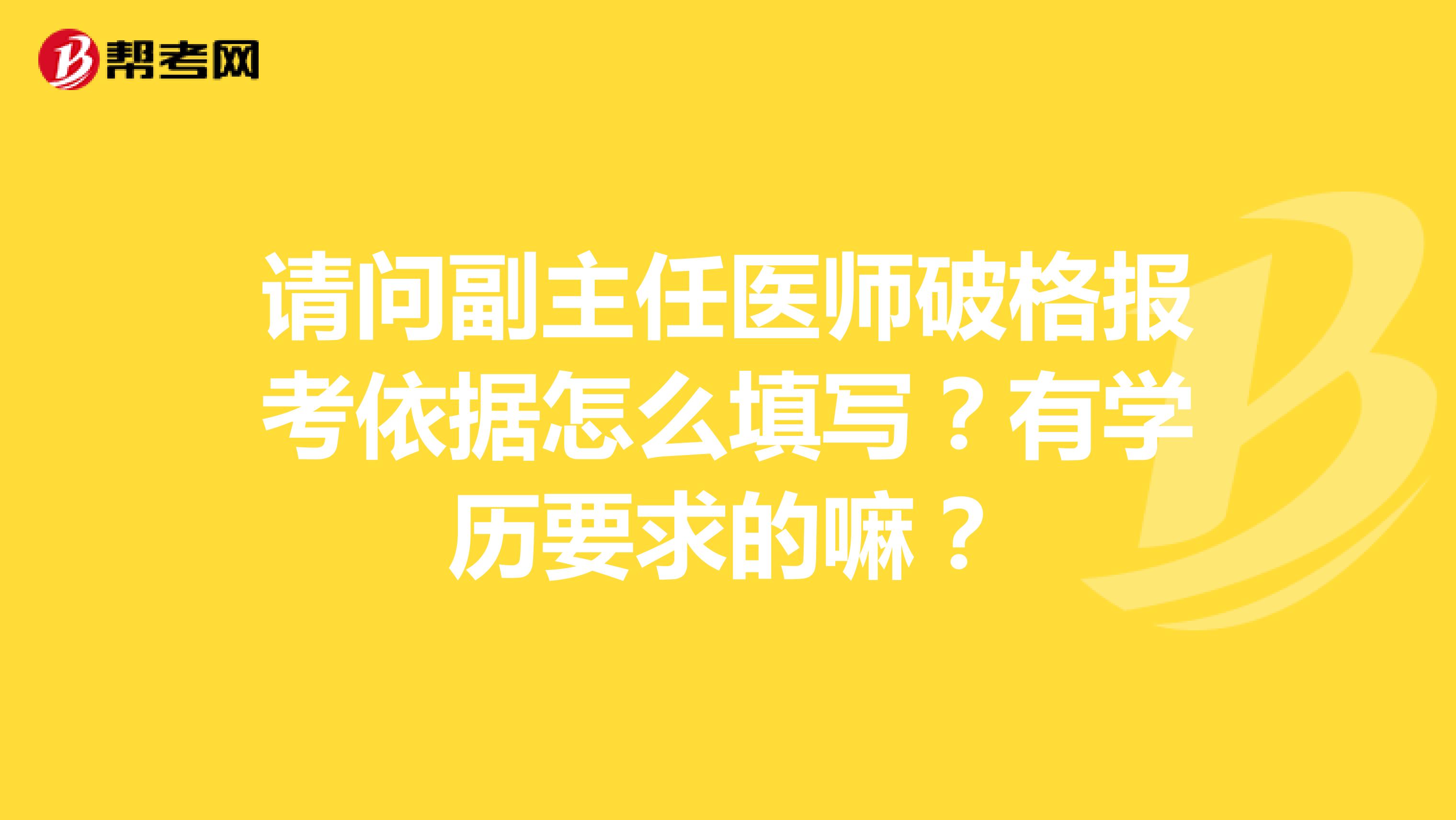 请问副主任医师破格报考依据怎么填写？有学历要求的嘛？