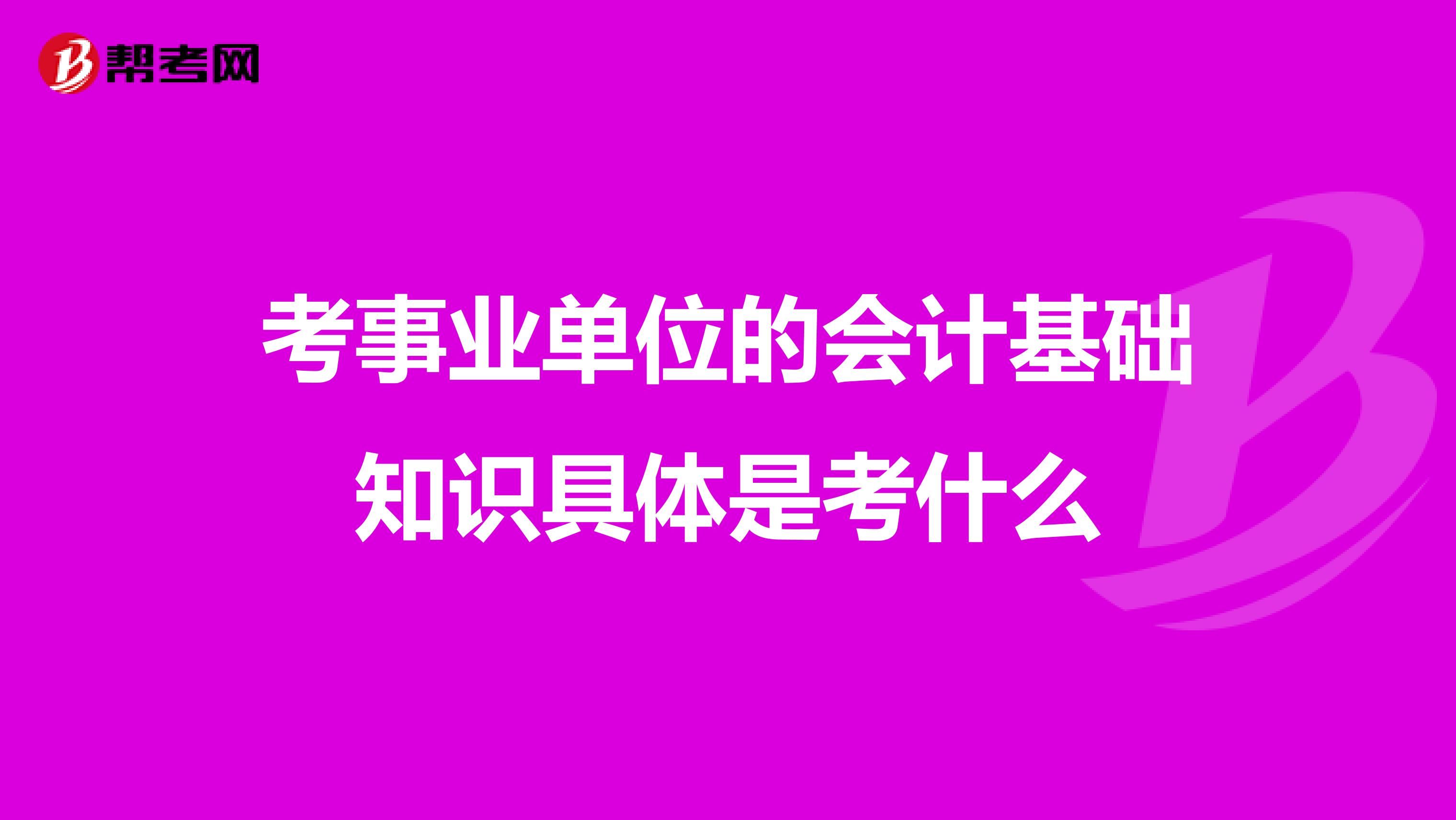 考事業單位的會計基礎知識具體是考什么