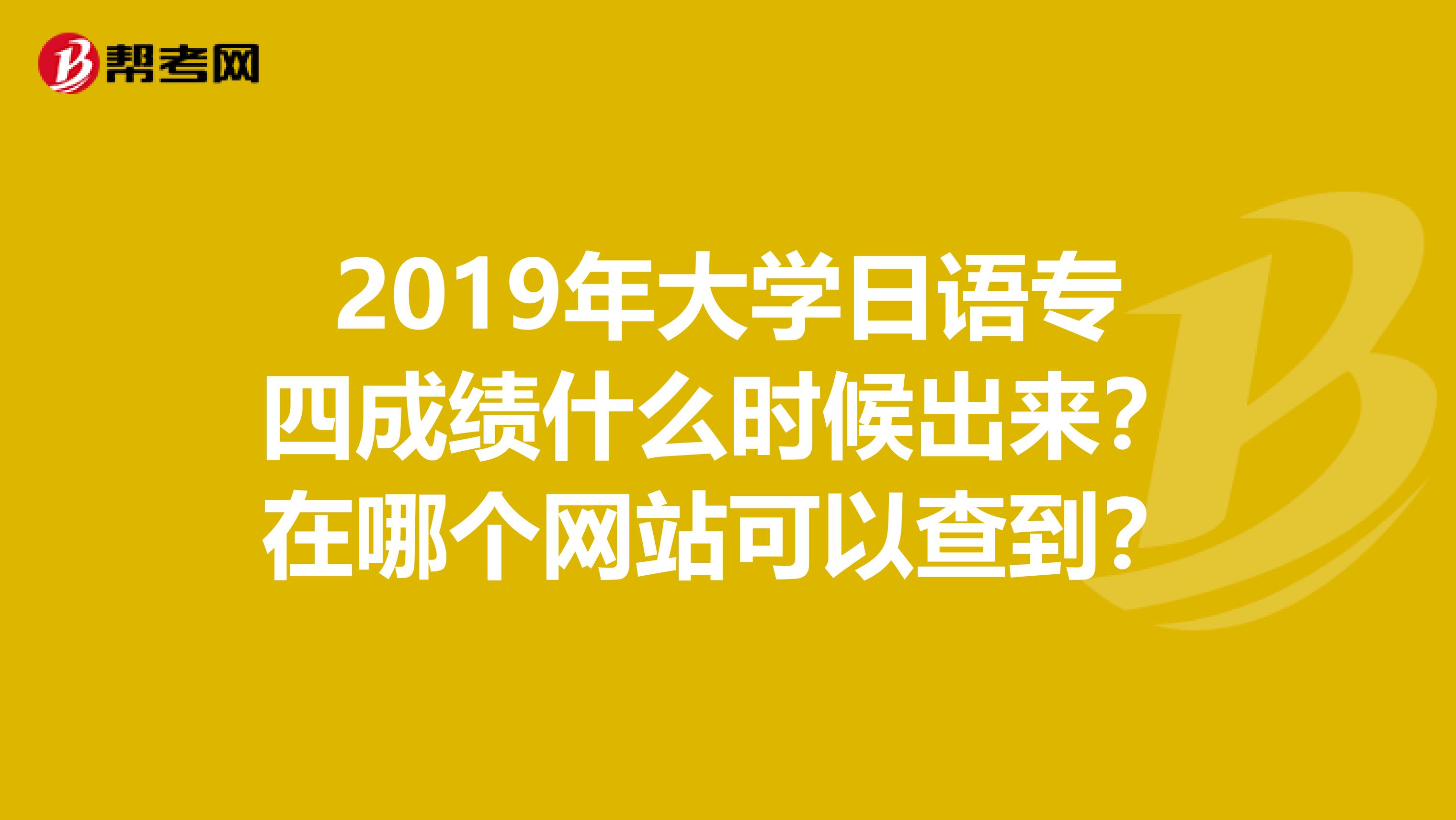 2019年大学日语专四成绩什么时候出来?在哪个网站可以查到?