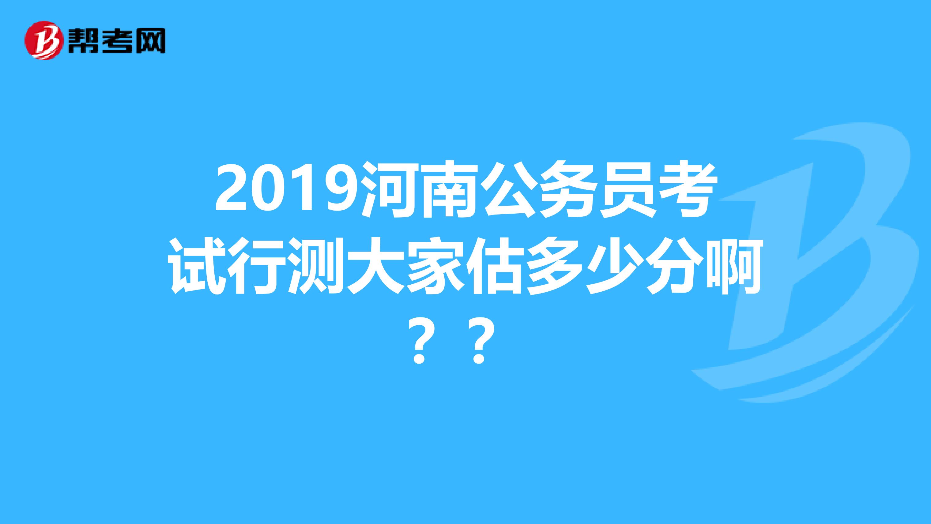 2019河南公务员考试行测大家估多少分啊？？