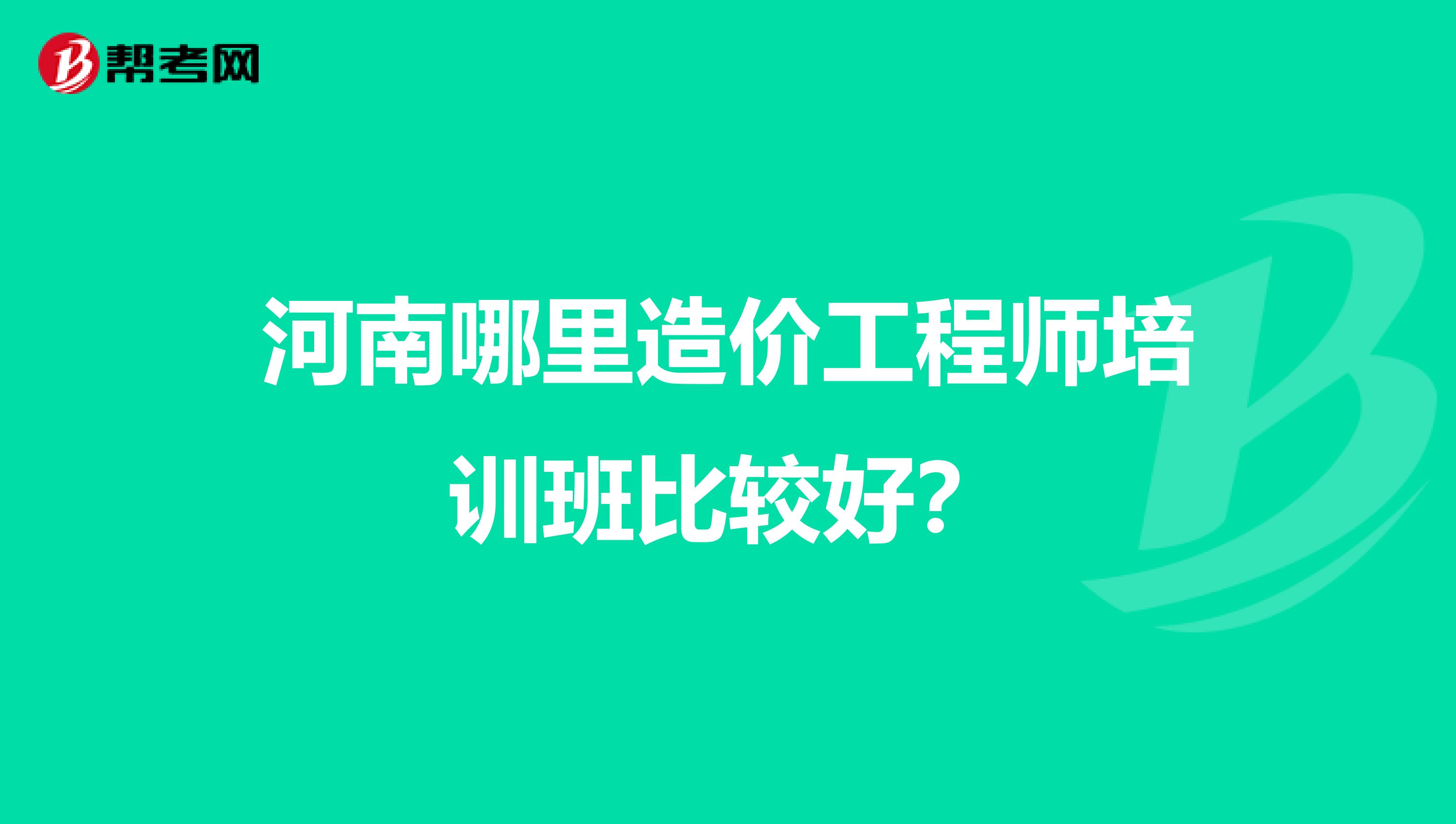 河南哪里造价工程师培训班比较好？