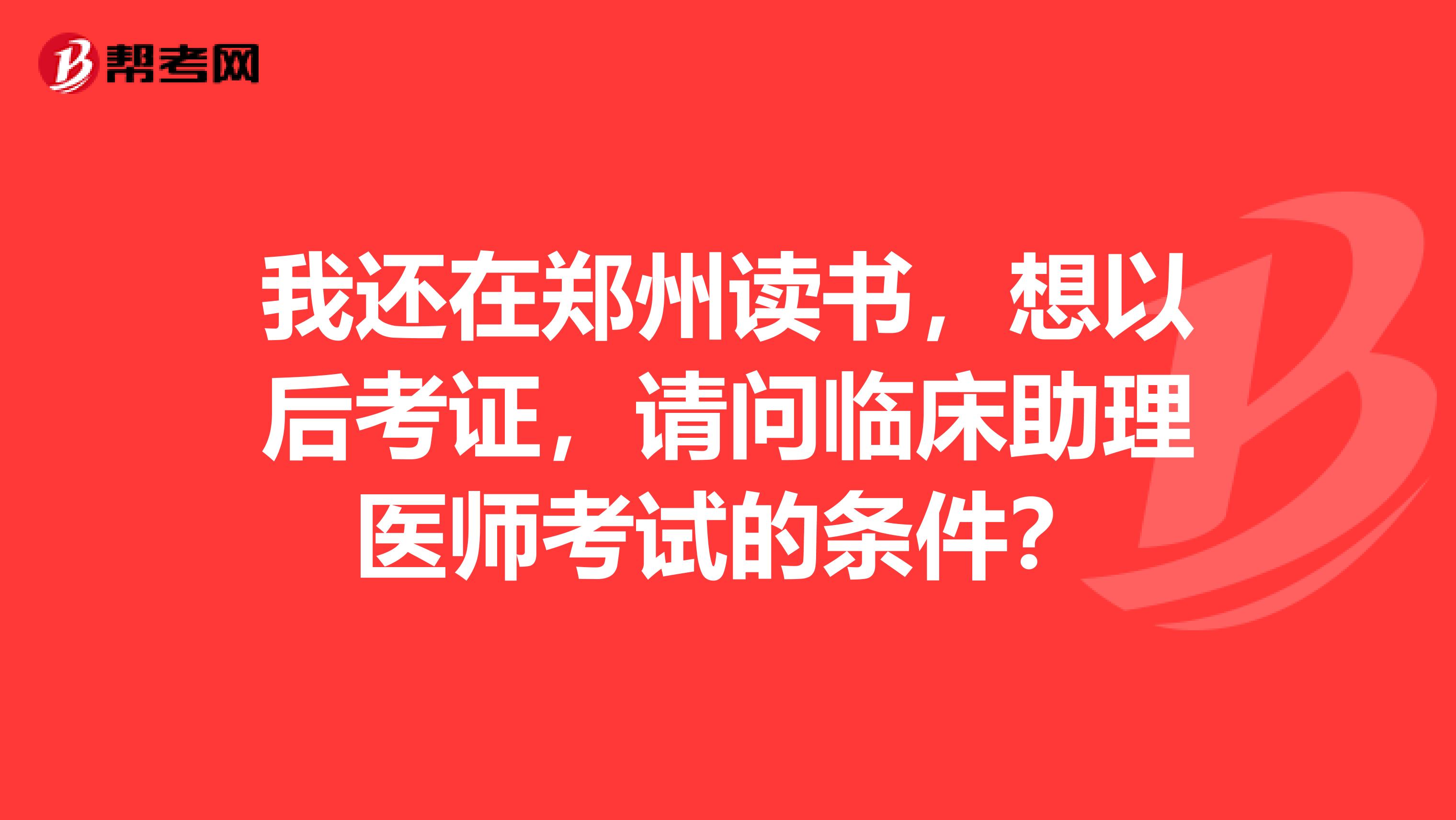 我还在郑州读书,想以后考证,请问临床助理医师考试的条件?