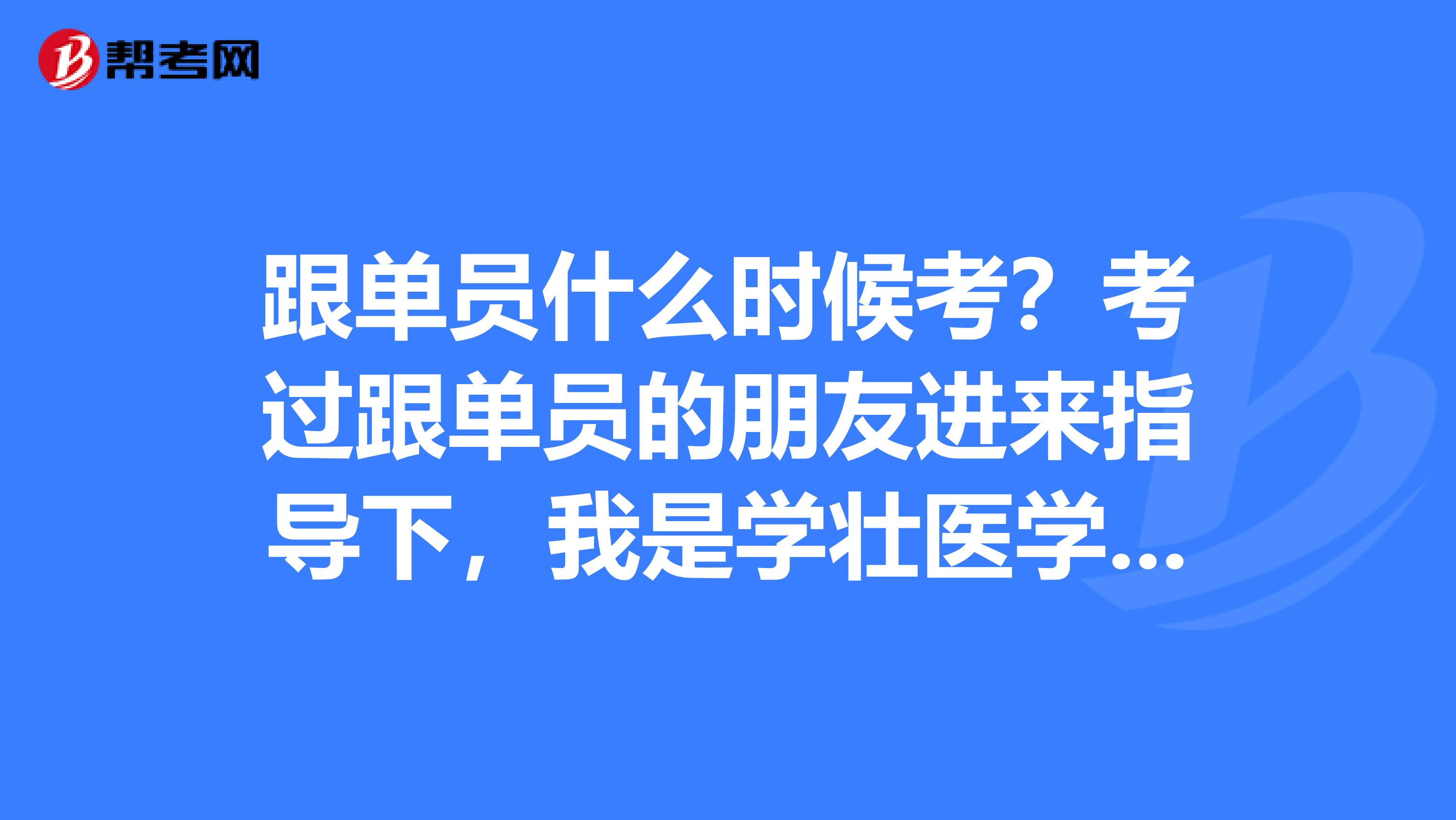 跟单员什么时候考？考过跟单员的朋友进来指导下，我是学壮医学专业的，对跟单感兴趣。