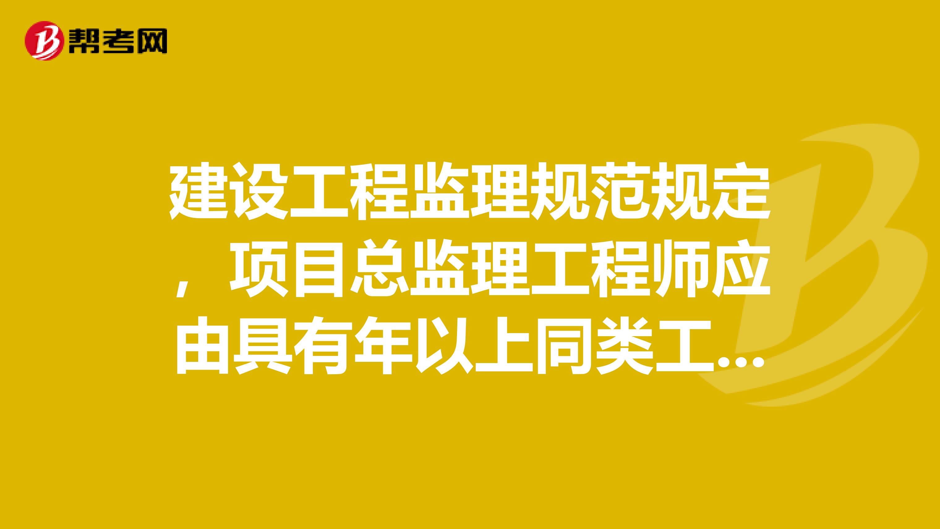 建设工程监理规范规定，项目总监理工程师应由具有年以上同类工程监理工作经验的人员担任。