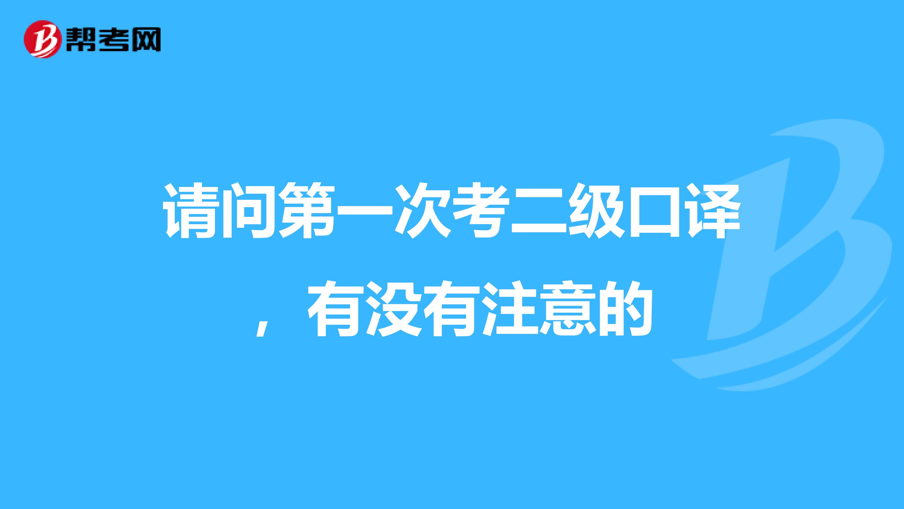 请问第一次考二级口译,有没有注意的