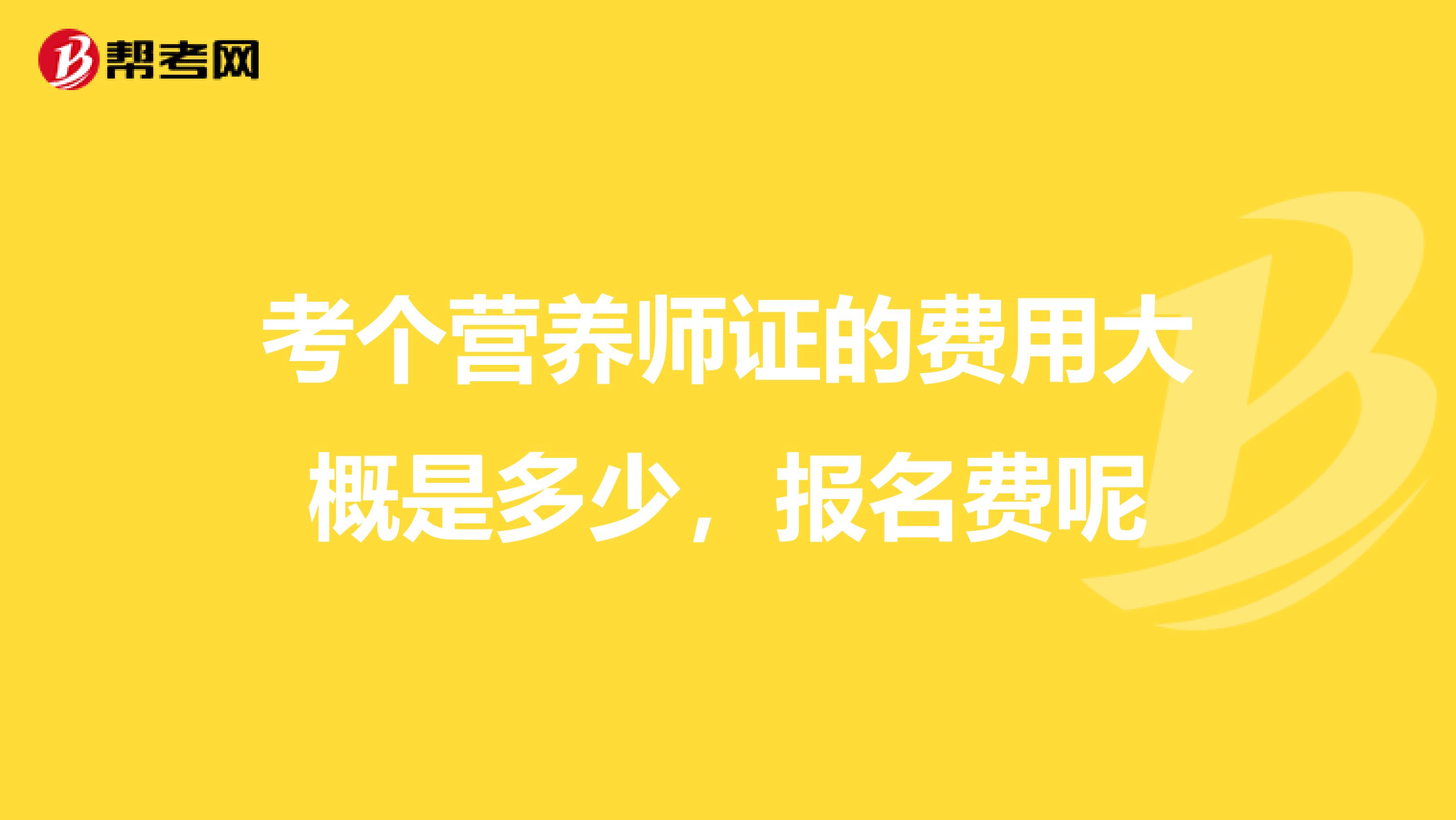 考个营养师证的费用大概是多少，报名费呢