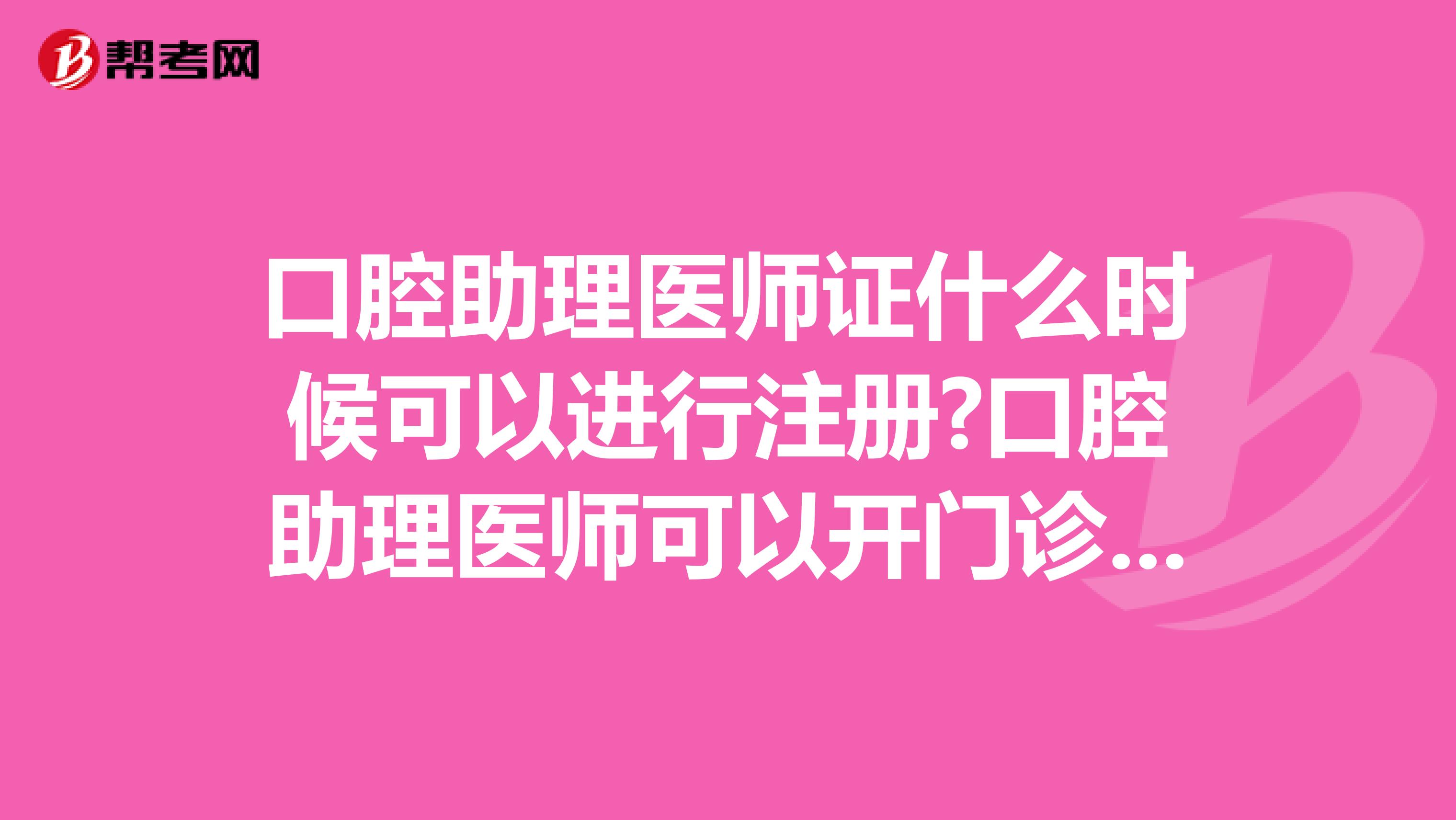 口腔助理醫(yī)師證什么時(shí)候可以進(jìn)行注冊(cè)?口腔助理醫(yī)師可以開門診嗎?