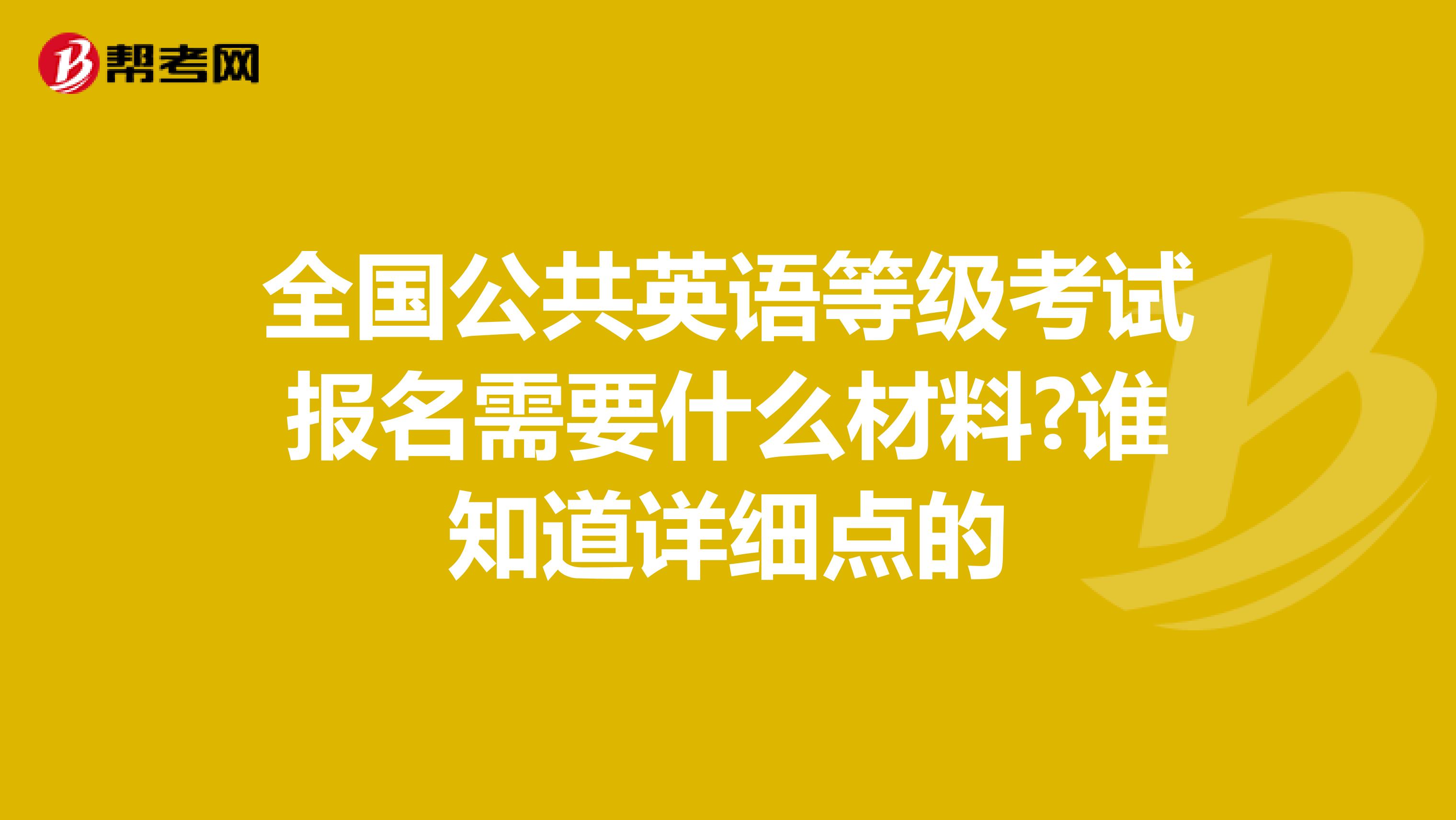 全国公共英语等级考试报名需要什么材料?谁知道详细点的
