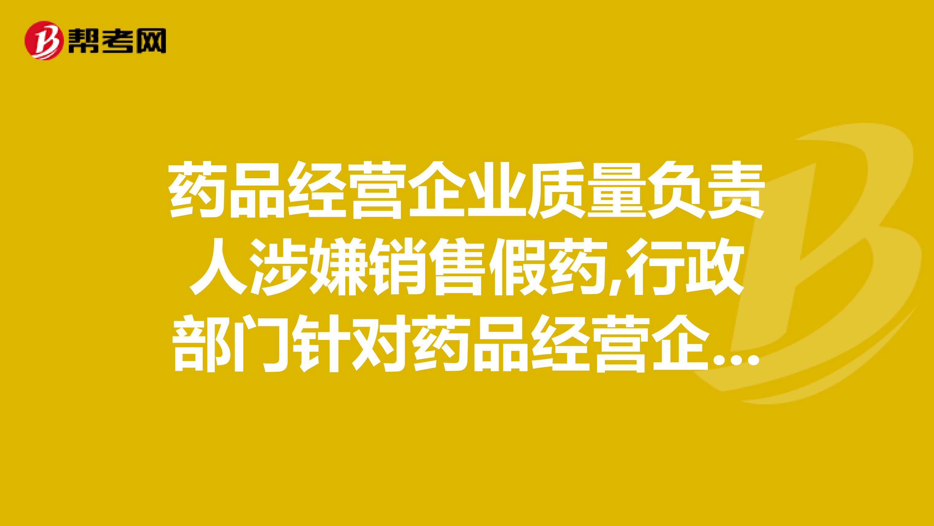 药品经营企业质量负责人涉嫌销售假药,行政部门针对药品经营企业该做哪些工作