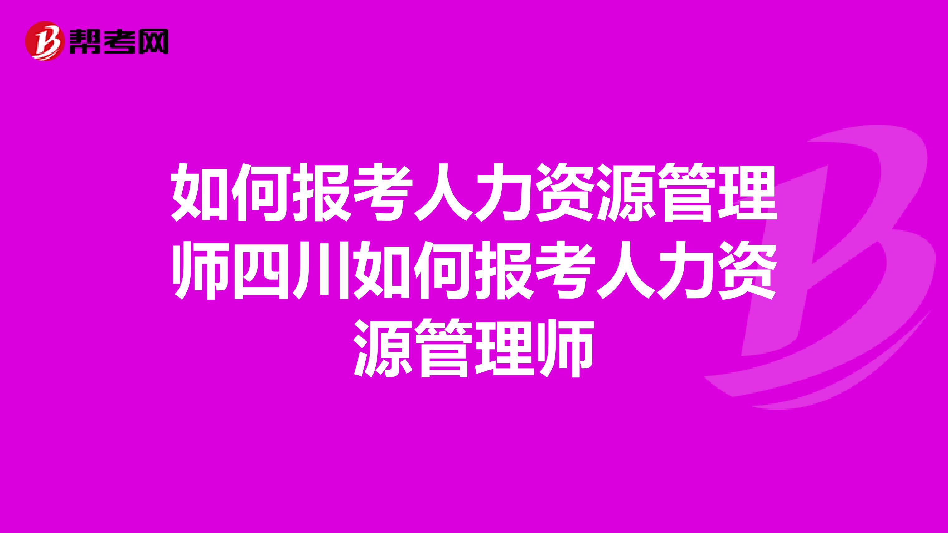 如何報考人力資源管理師四川如何報考人力資源管理師