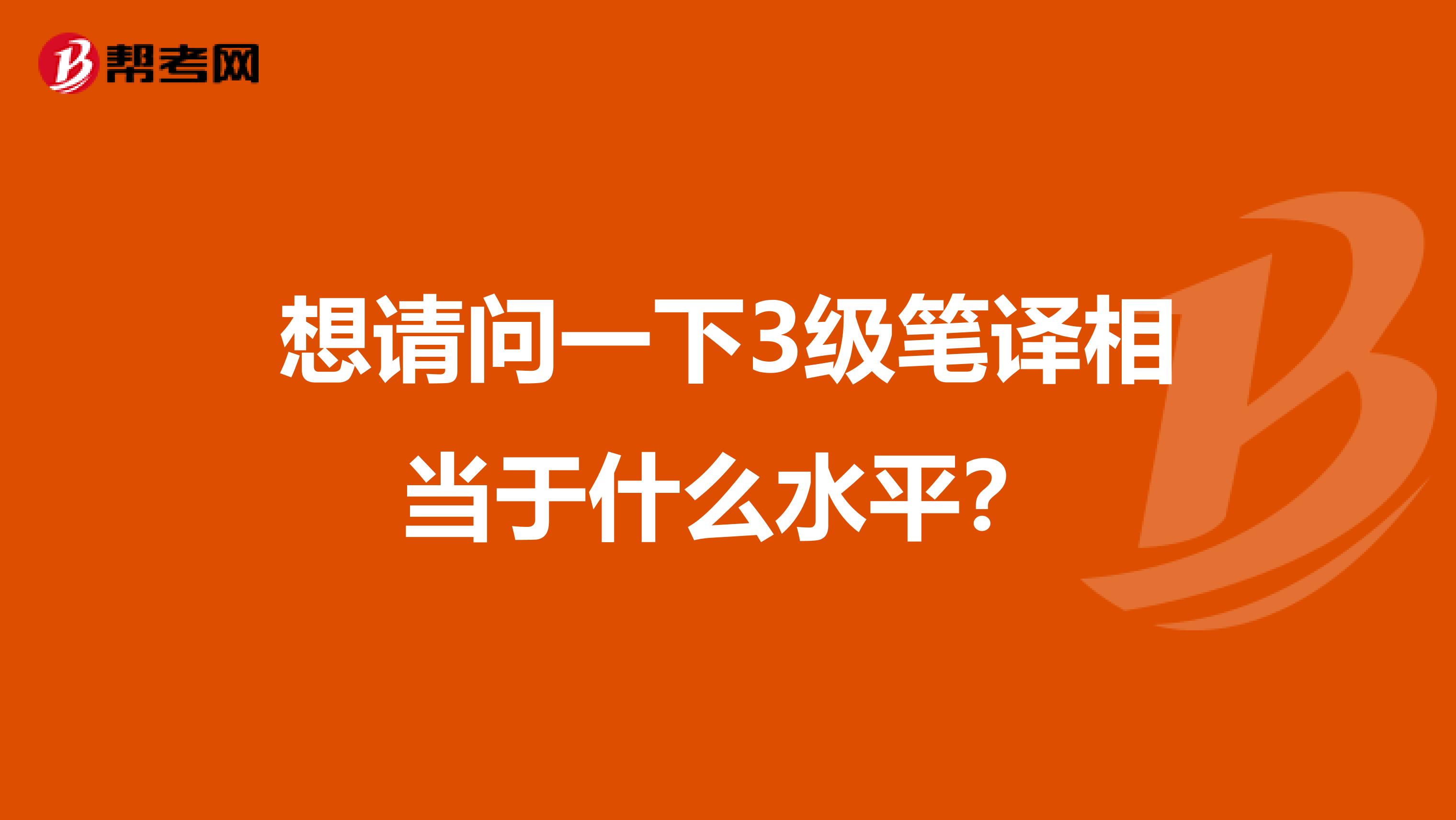 想请问一下3级笔译相当于什么水平？