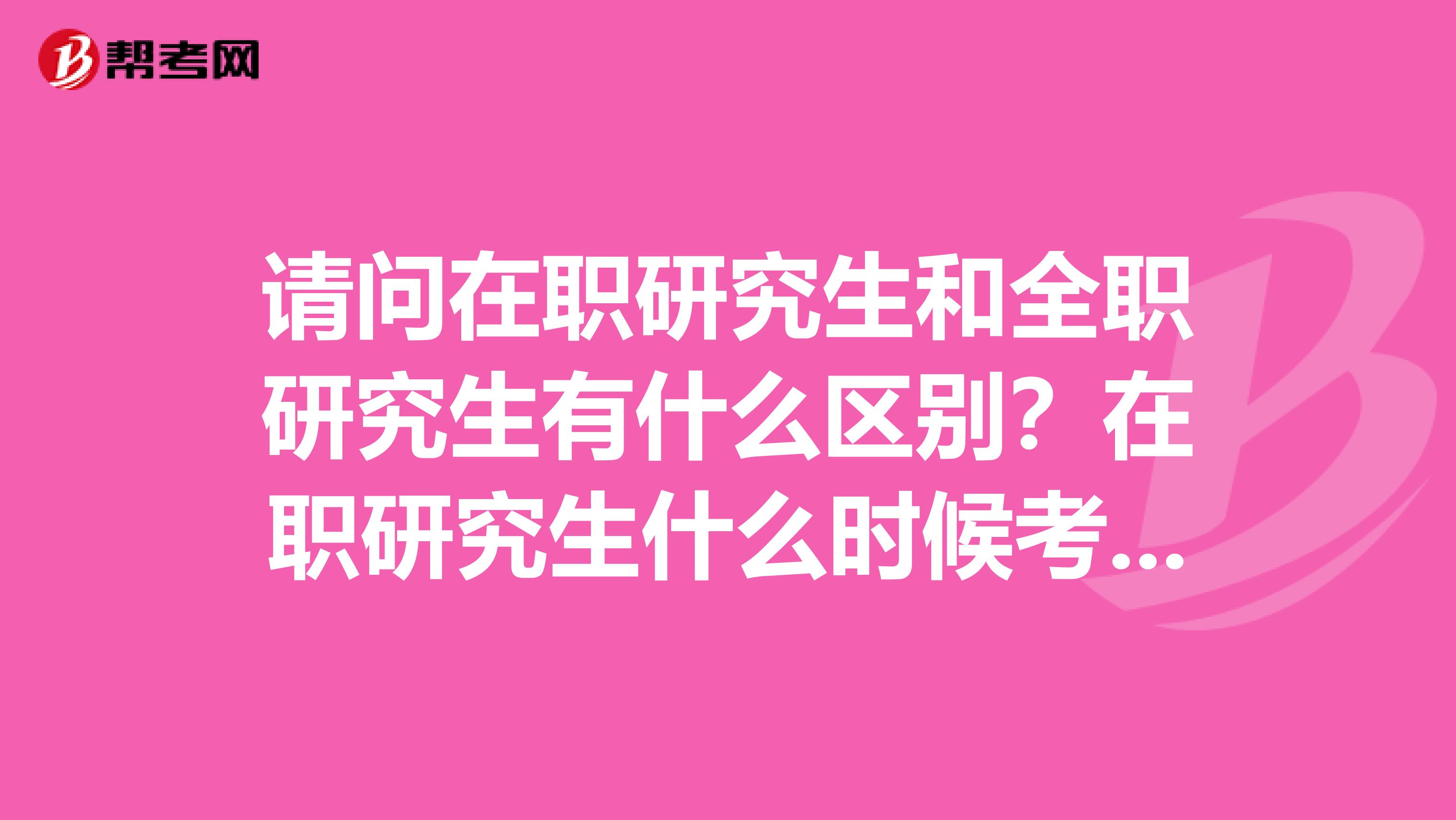 请问在职研究生和全职研究生有什么区别?在职研究生什么时候考试?费用大概是多少?我是学经济史的