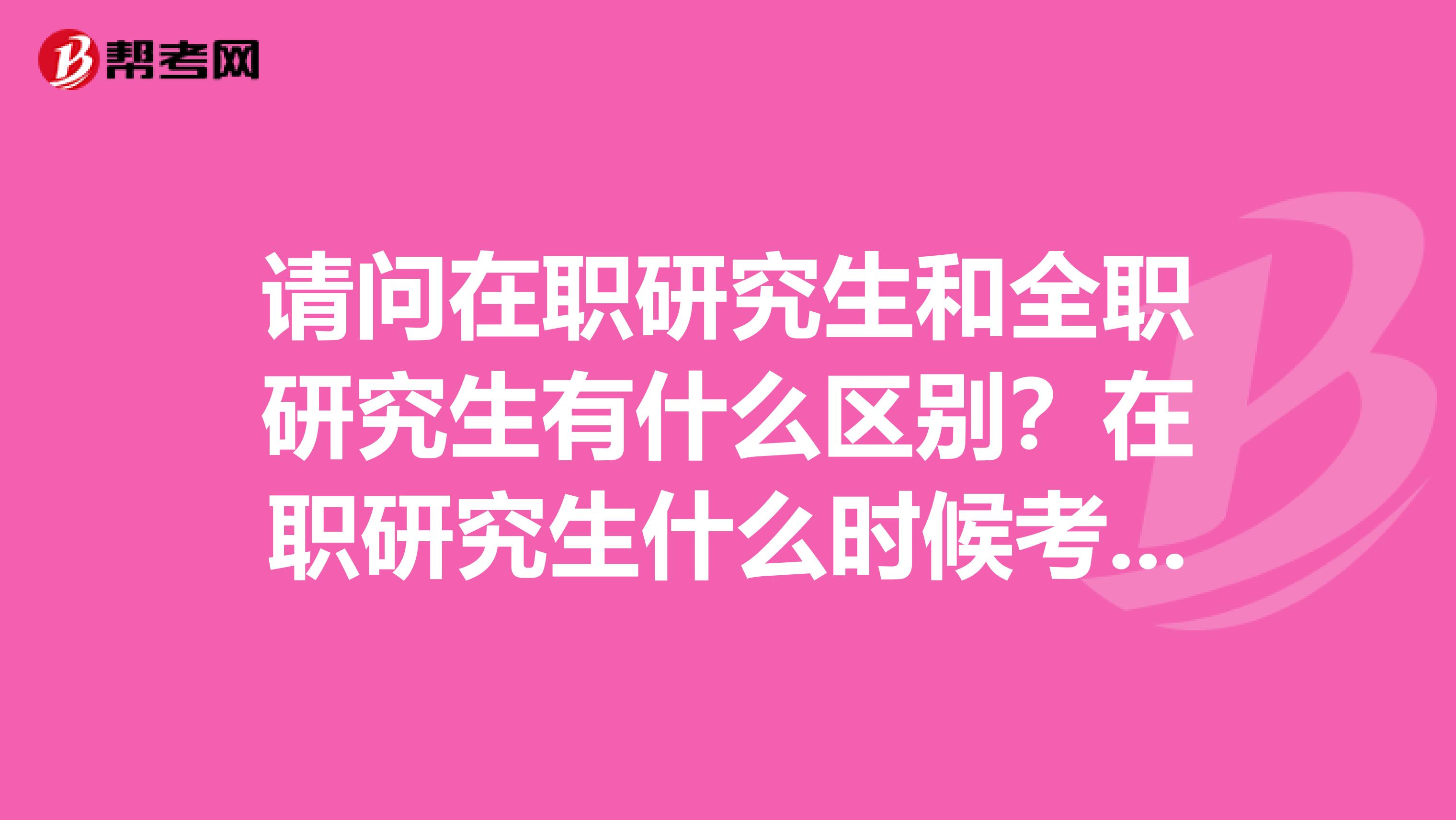 请问在职研究生和全职研究生有什么区别？在职研究生什么时候考试？费用大概是多少？我是学经济史的