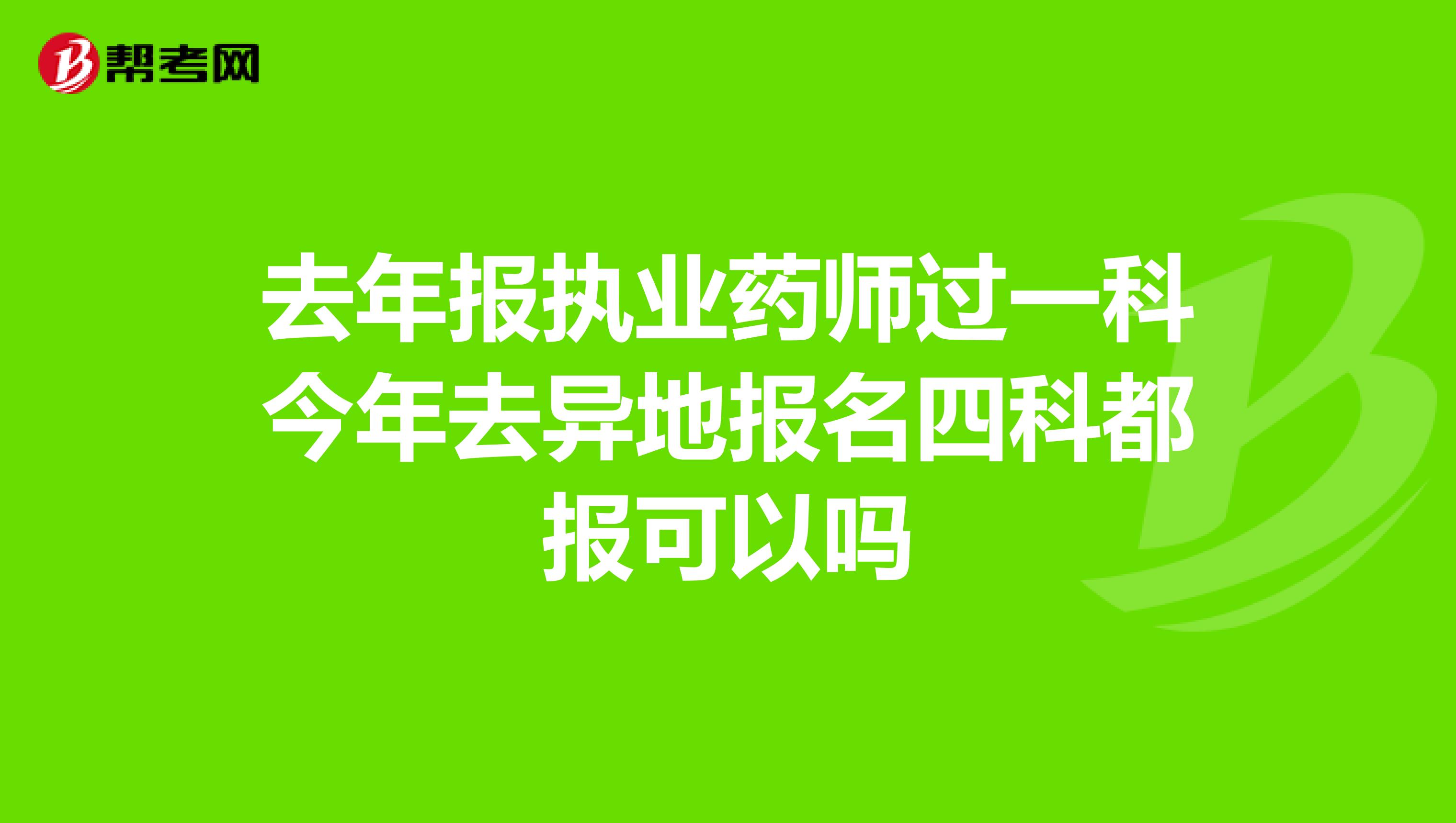 去年报执业药师过一科今年去异地报名四科都报可以吗