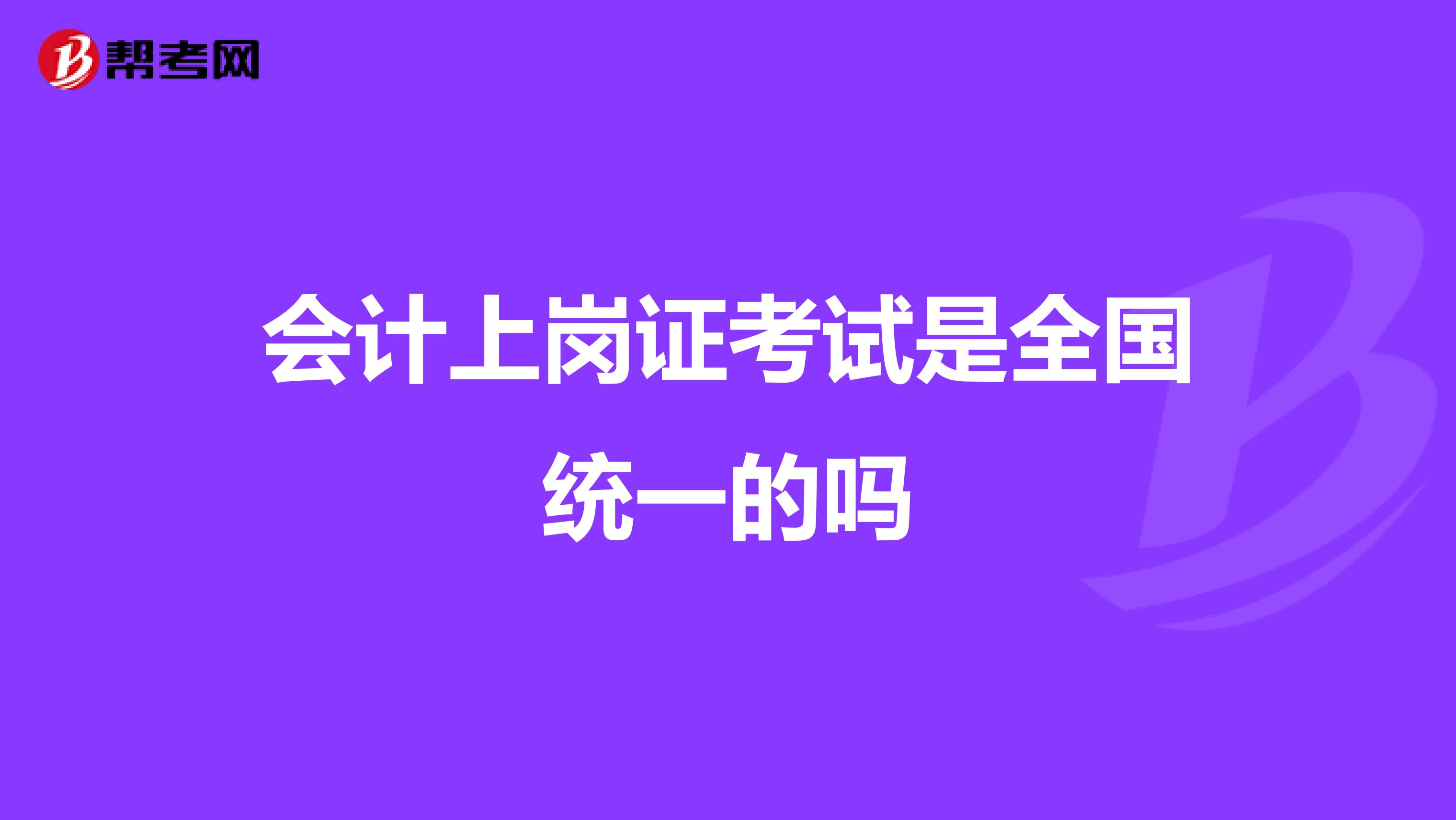 会计上岗证考试是全国统一的吗