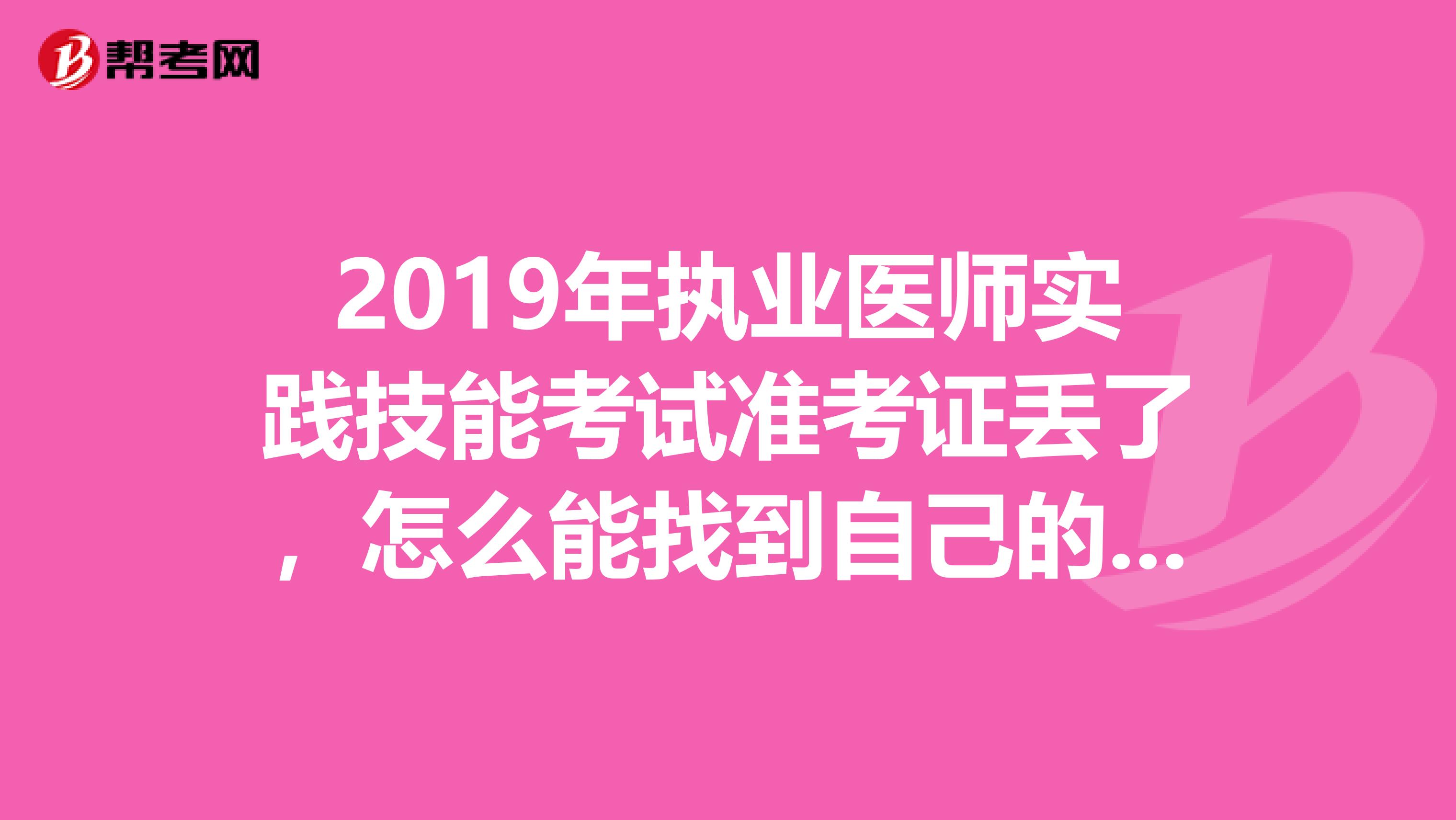 2019年执业医师实践技能考试准考证丢了,怎么能找到自己的准考证号查成绩啊?