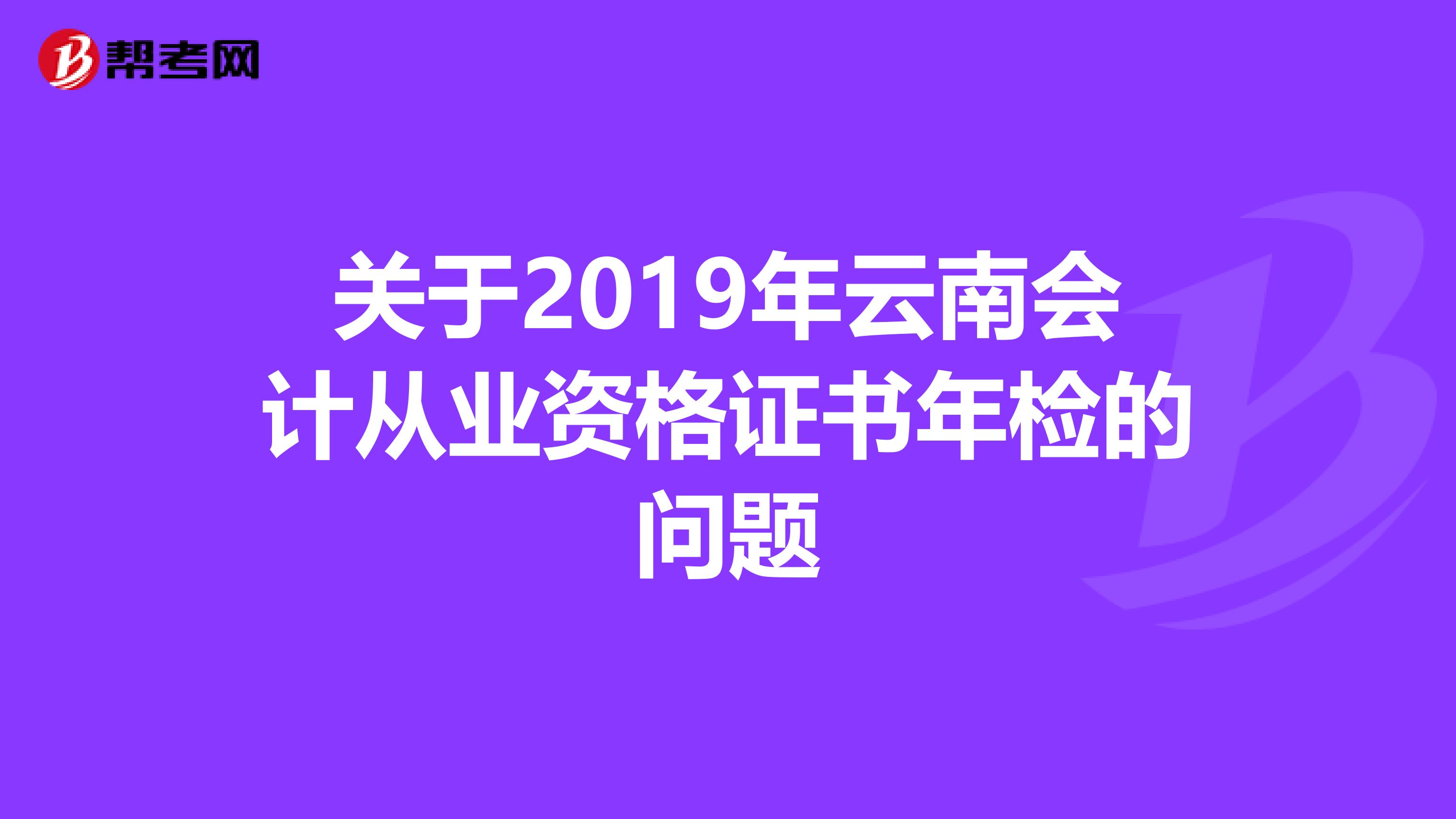 关于2019年云南会计从业资格证书年检的问题