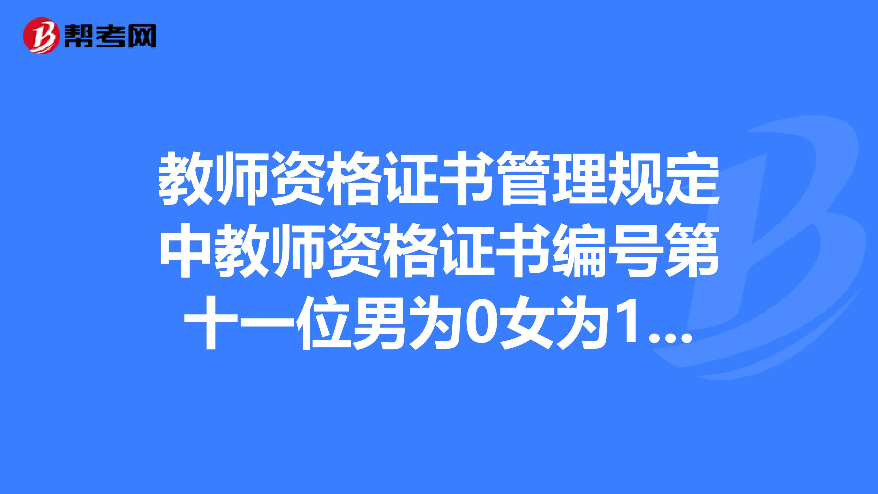 教师资格证书管理规定中教师资格证书编号第十一位男为0女为1，为什么我的是2呢